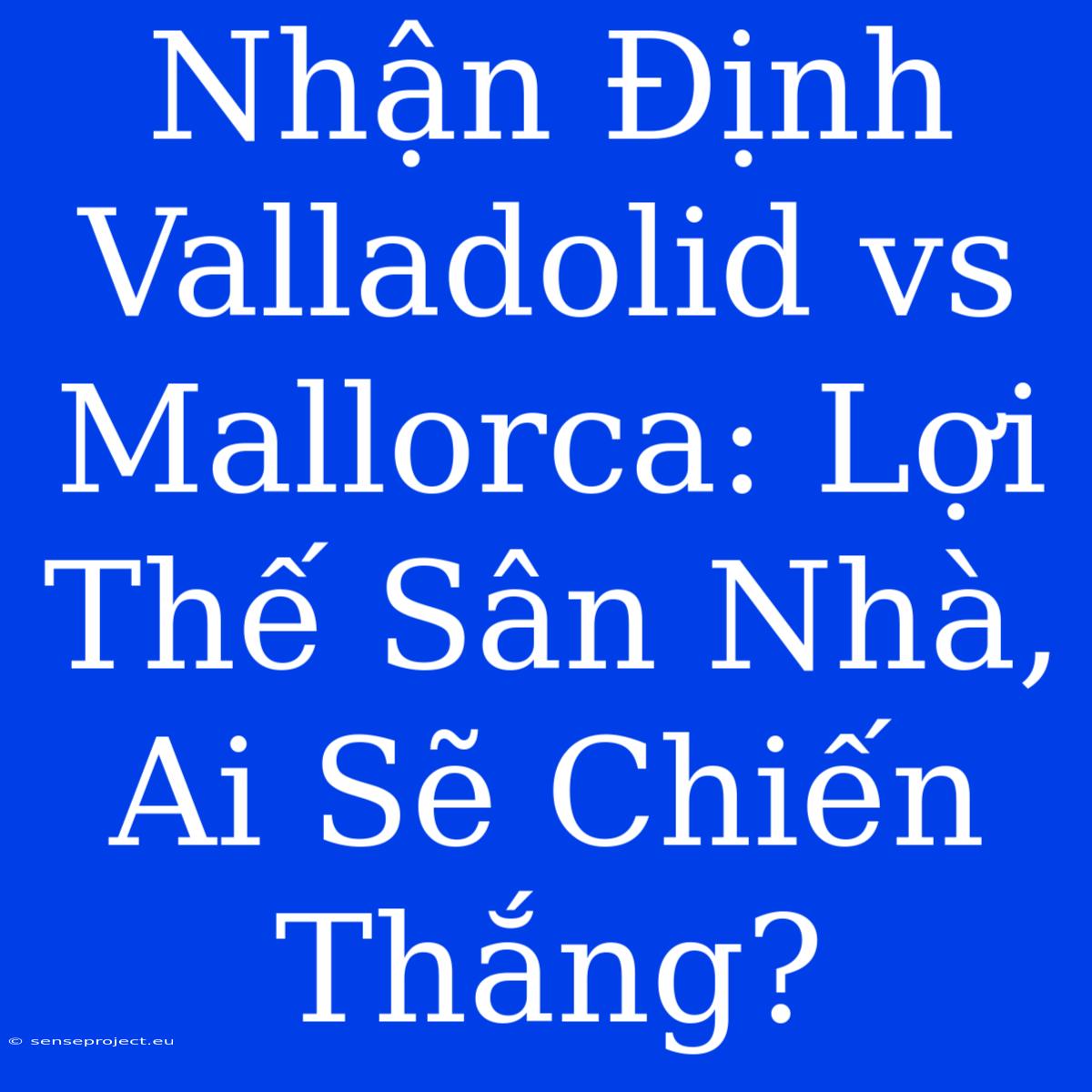 Nhận Định Valladolid Vs Mallorca: Lợi Thế Sân Nhà, Ai Sẽ Chiến Thắng?