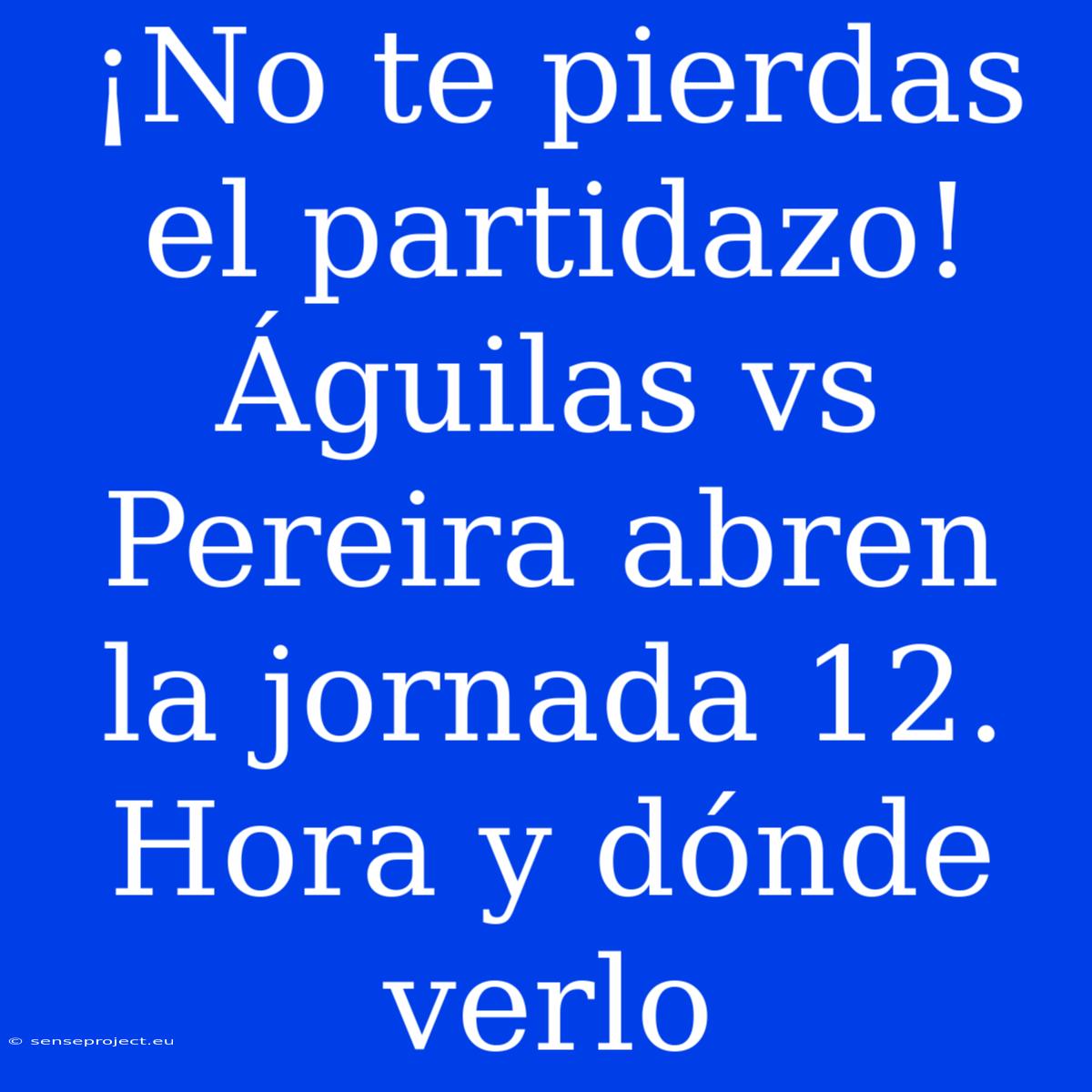 ¡No Te Pierdas El Partidazo!  Águilas Vs Pereira Abren La Jornada 12. Hora Y Dónde Verlo