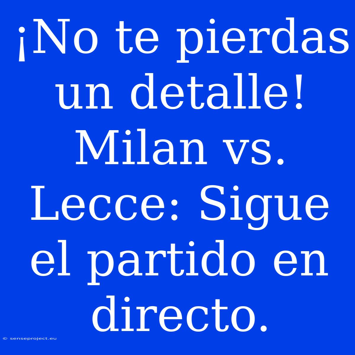 ¡No Te Pierdas Un Detalle! Milan Vs. Lecce: Sigue El Partido En Directo.