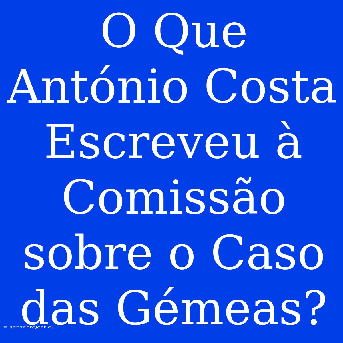 O Que António Costa Escreveu À Comissão Sobre O Caso Das Gémeas?