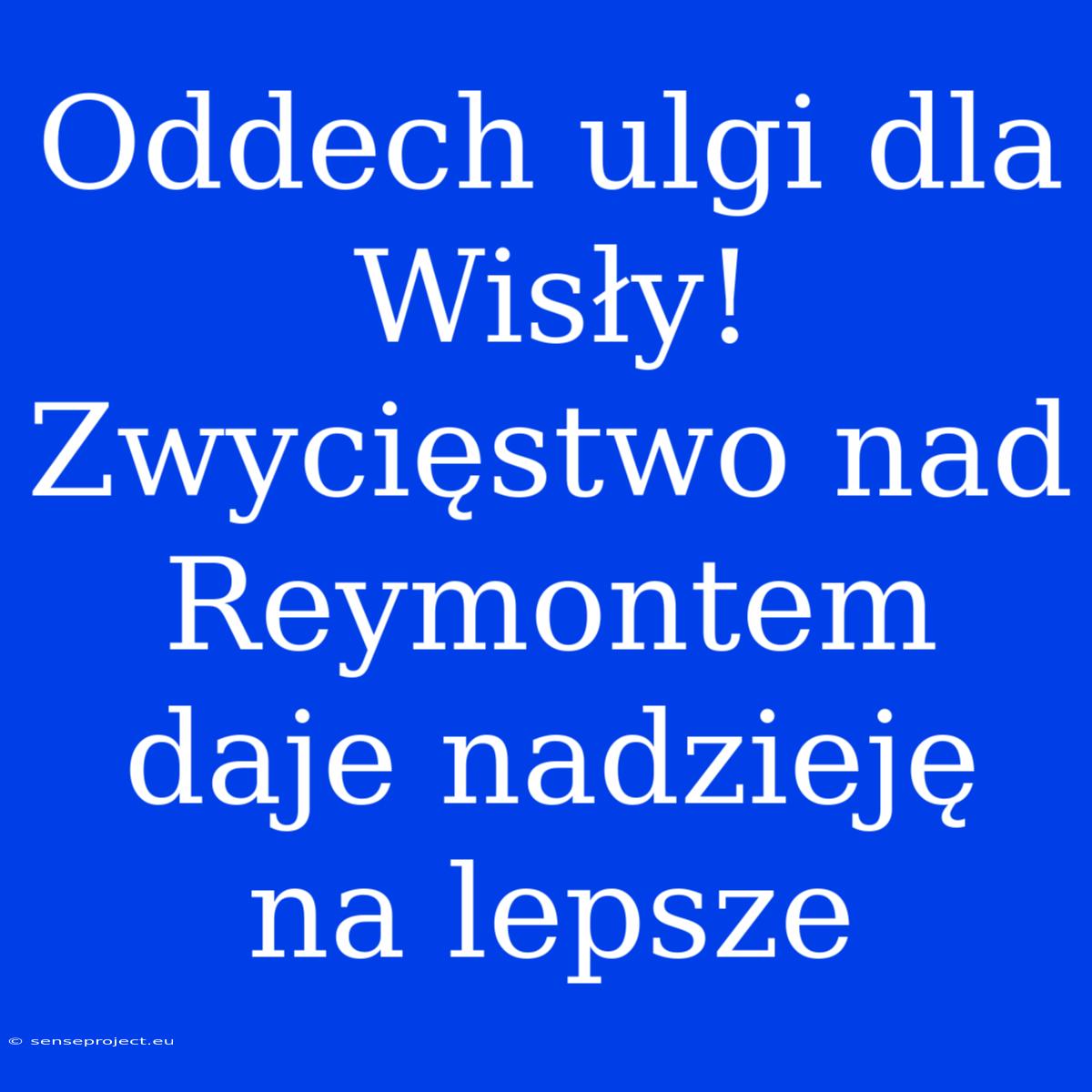 Oddech Ulgi Dla Wisły! Zwycięstwo Nad Reymontem Daje Nadzieję Na Lepsze