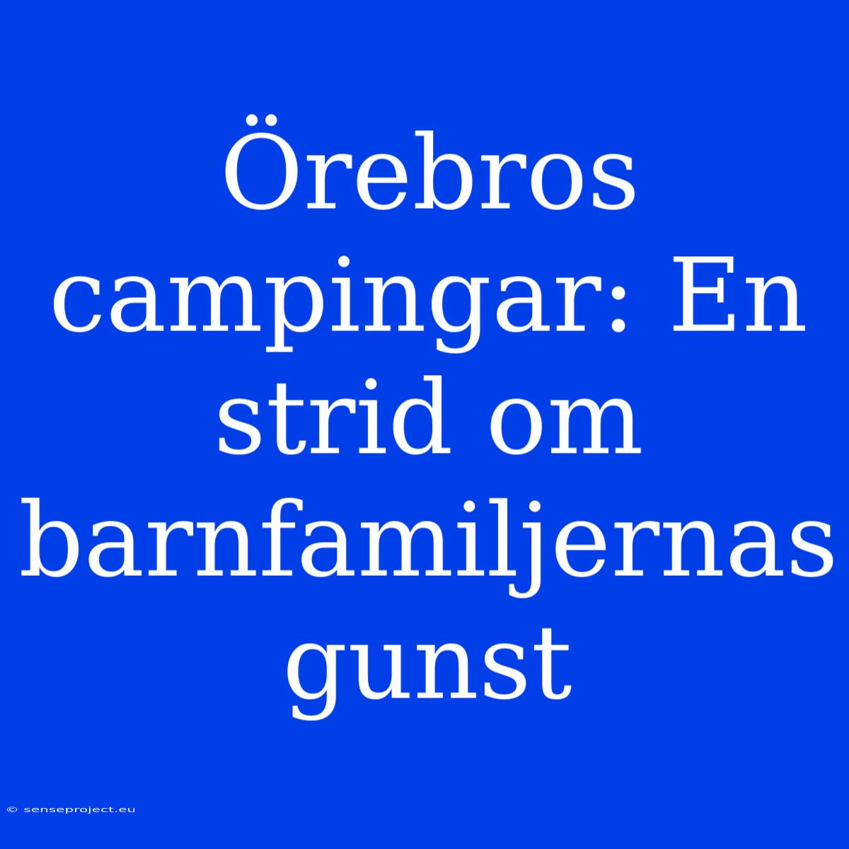 Örebros Campingar: En Strid Om Barnfamiljernas Gunst