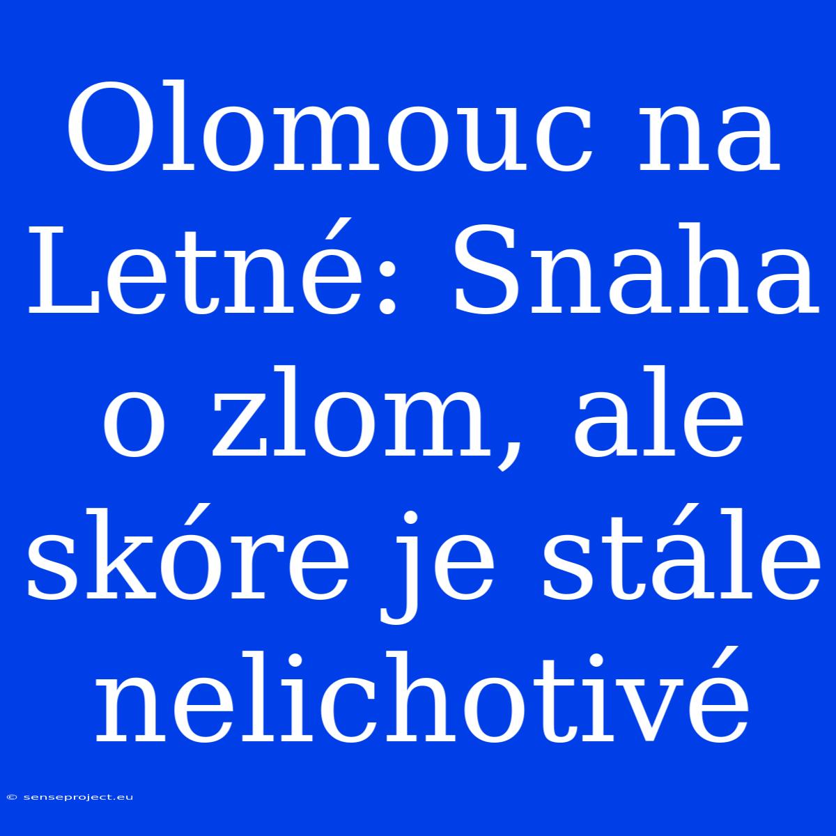 Olomouc Na Letné: Snaha O Zlom, Ale Skóre Je Stále Nelichotivé