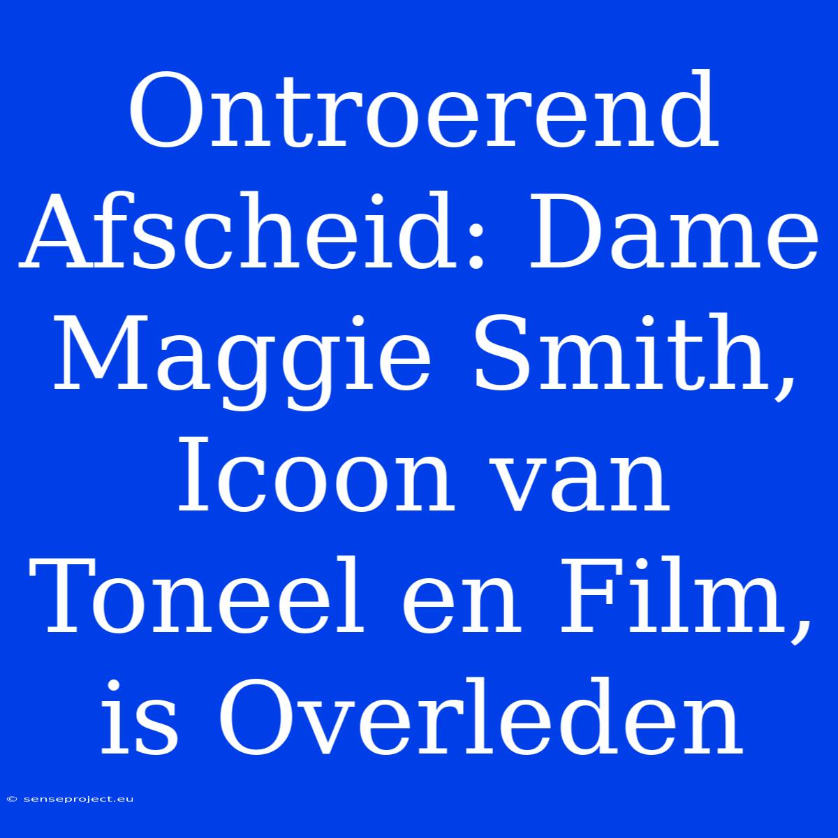 Ontroerend Afscheid: Dame Maggie Smith, Icoon Van Toneel En Film, Is Overleden