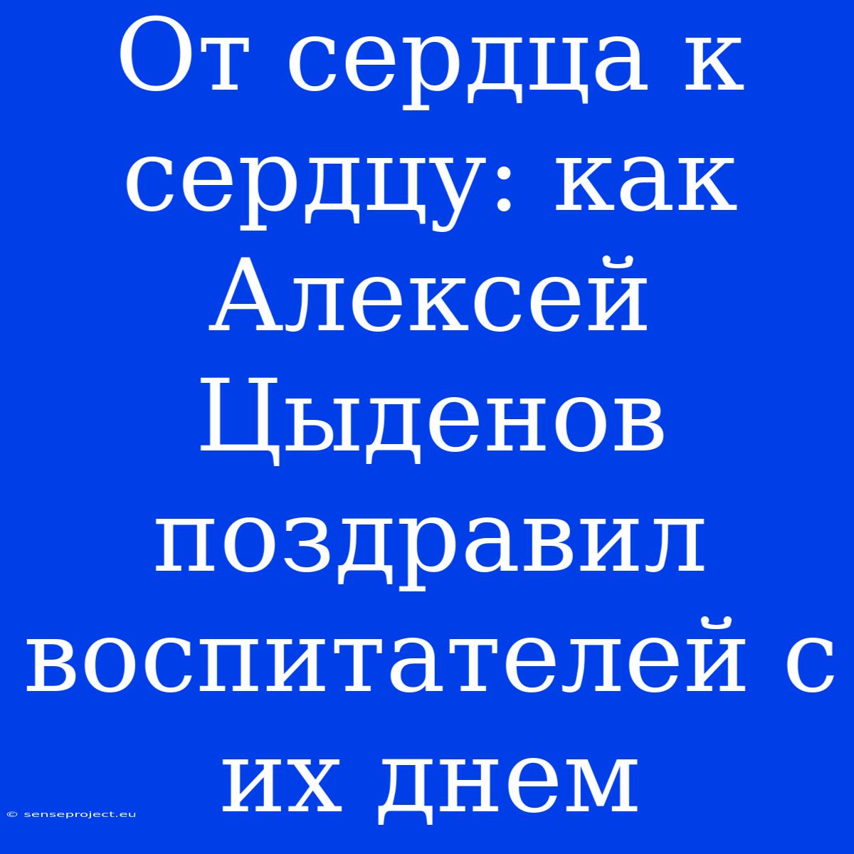 От Сердца К Сердцу: Как Алексей Цыденов Поздравил Воспитателей С Их Днем