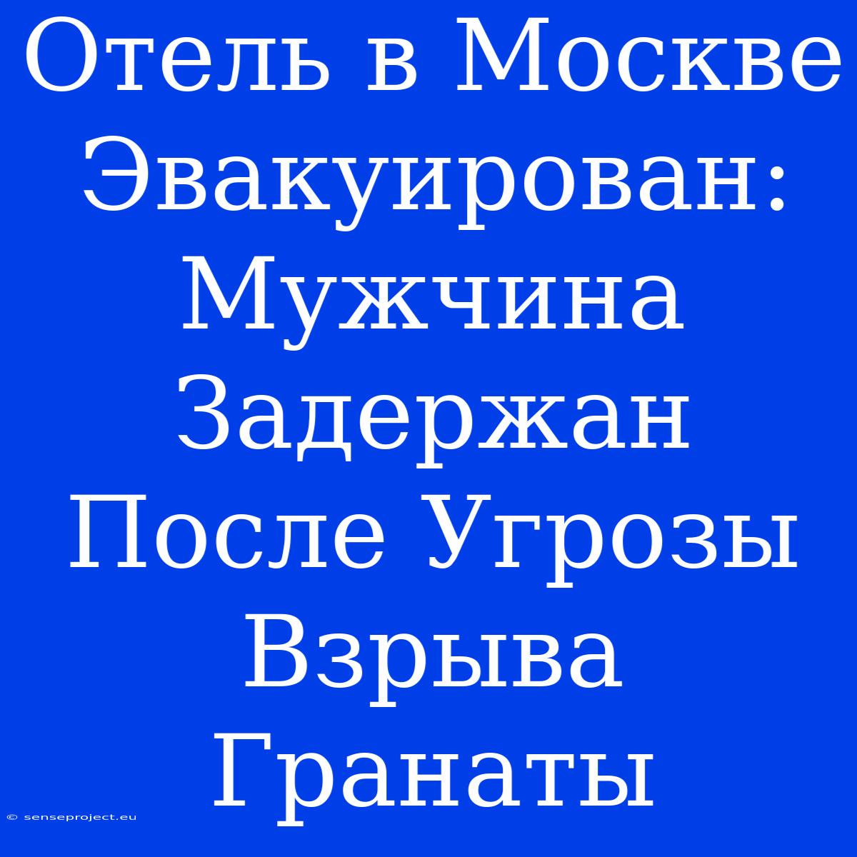 Отель В Москве Эвакуирован: Мужчина Задержан После Угрозы Взрыва Гранаты