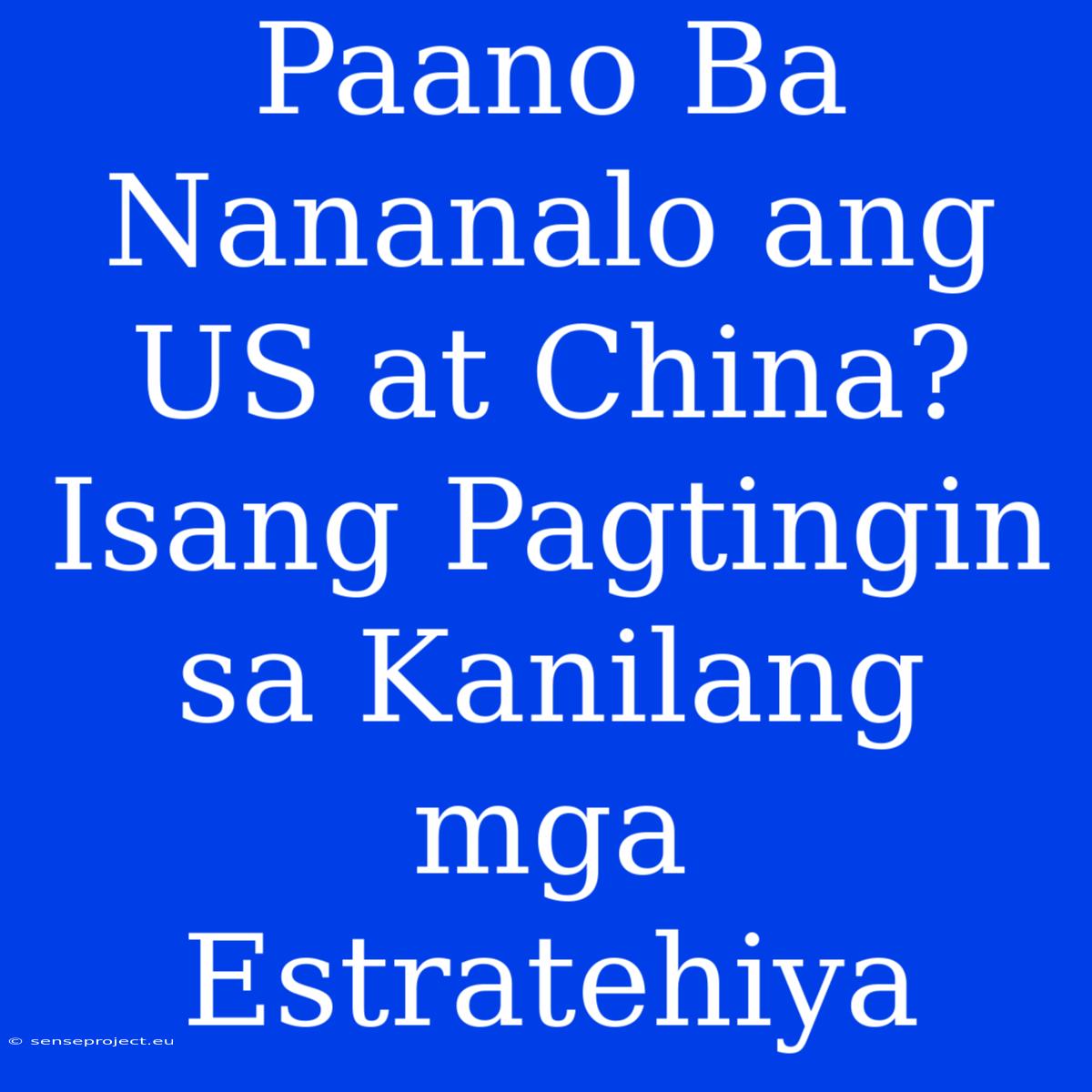 Paano Ba Nananalo Ang US At China? Isang Pagtingin Sa Kanilang Mga Estratehiya