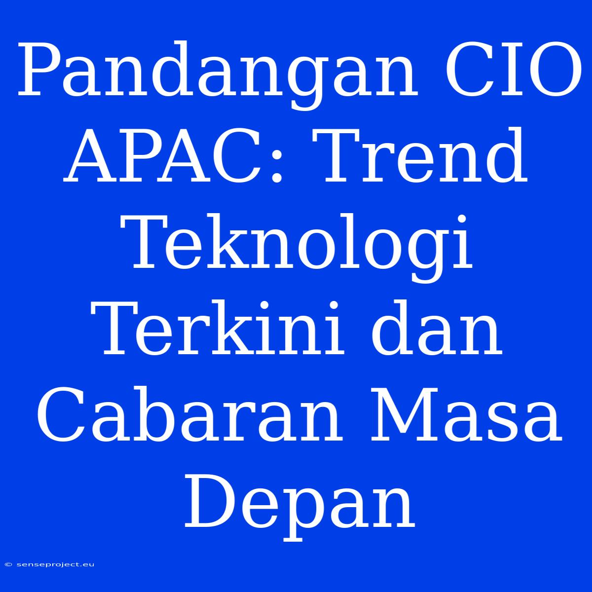 Pandangan CIO APAC: Trend Teknologi Terkini Dan Cabaran Masa Depan