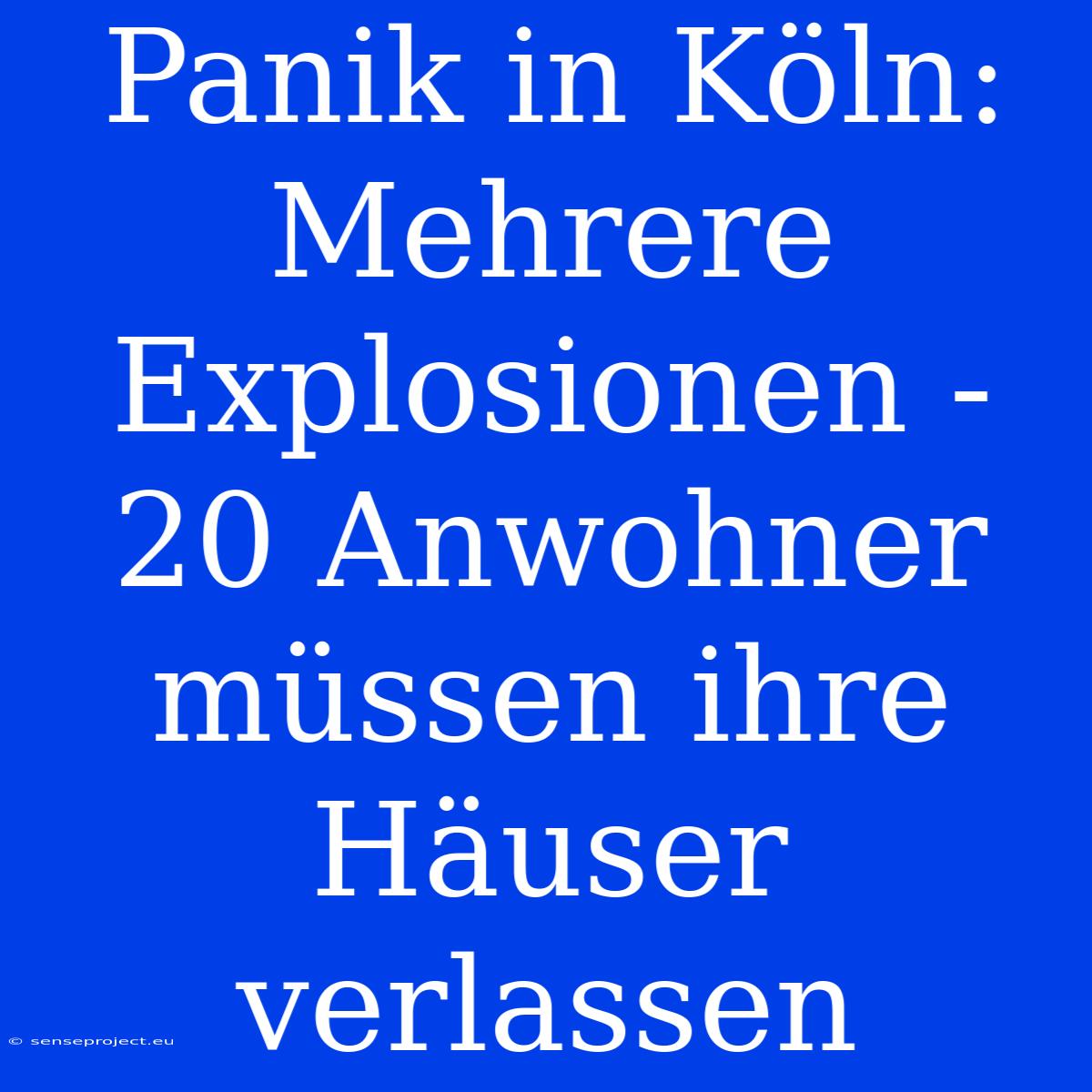 Panik In Köln: Mehrere Explosionen - 20 Anwohner Müssen Ihre Häuser Verlassen