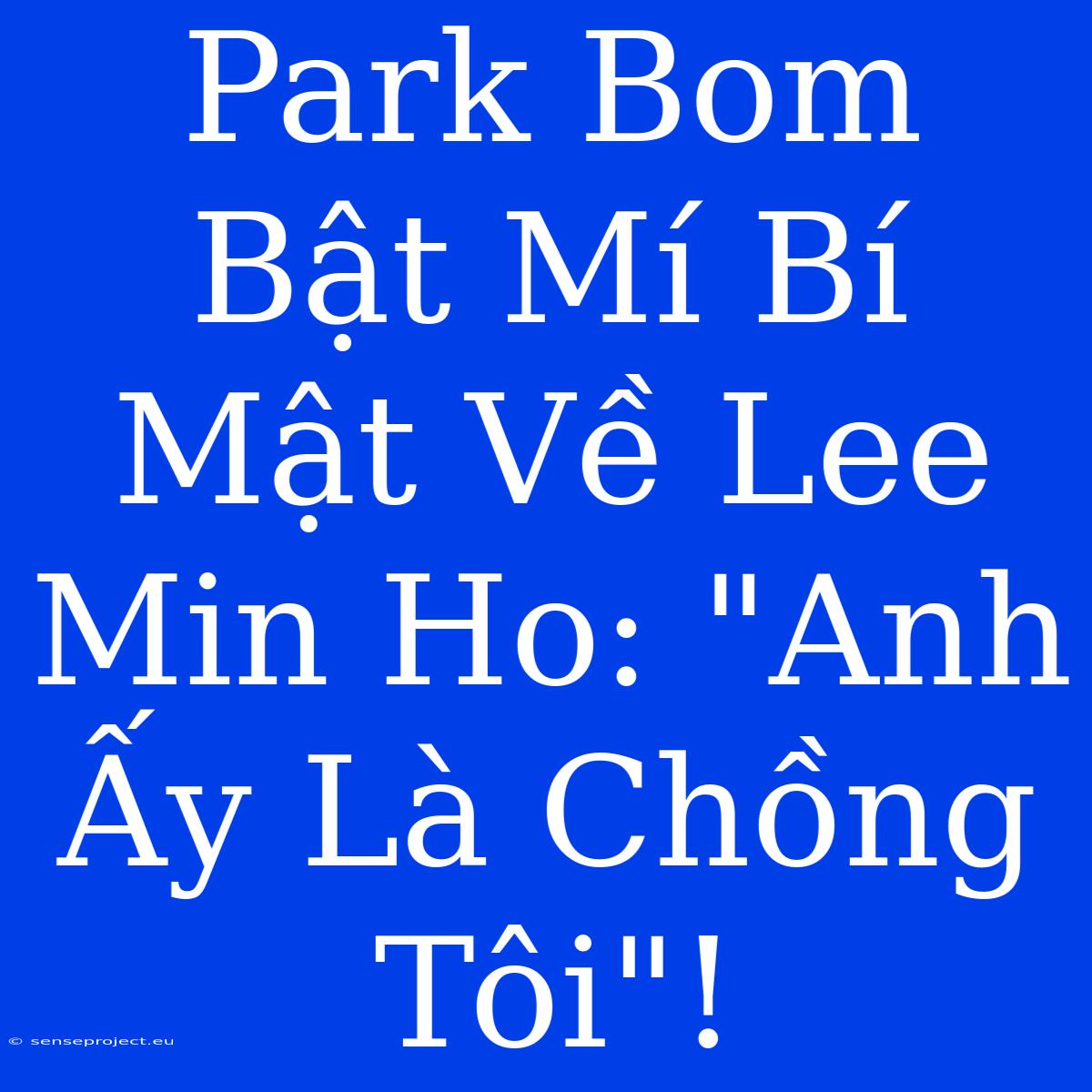 Park Bom Bật Mí Bí Mật Về Lee Min Ho: 