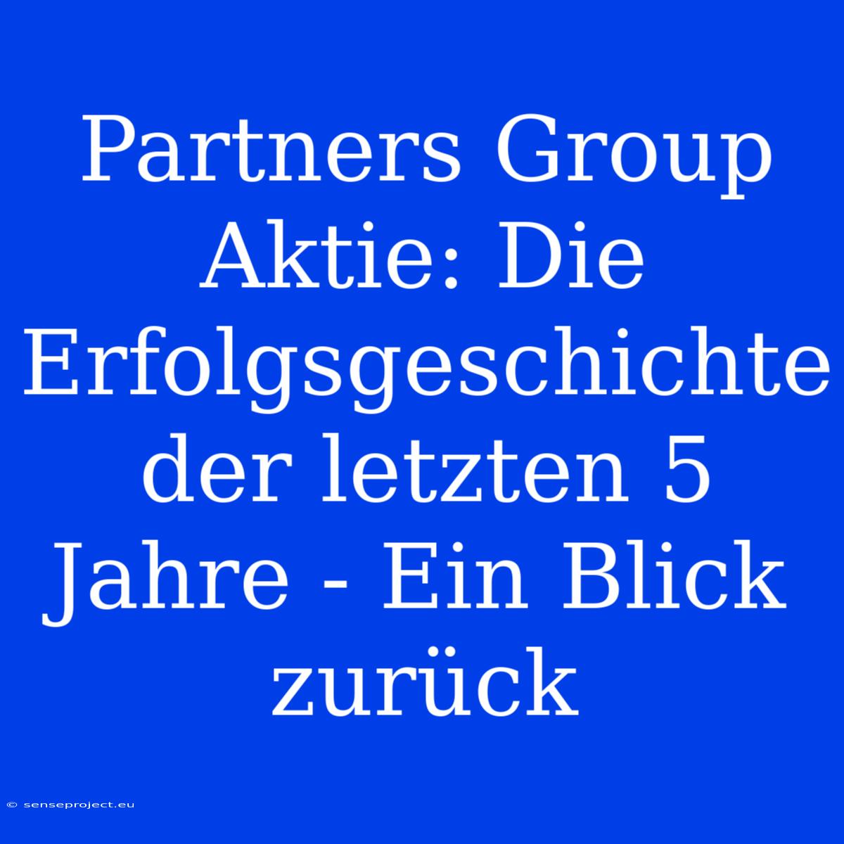 Partners Group Aktie: Die Erfolgsgeschichte Der Letzten 5 Jahre - Ein Blick Zurück