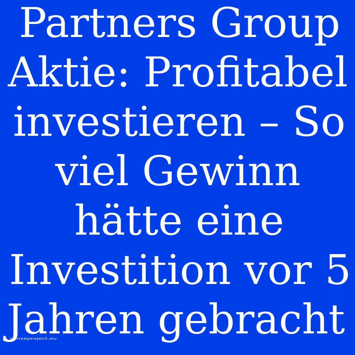 Partners Group Aktie: Profitabel Investieren – So Viel Gewinn Hätte Eine Investition Vor 5 Jahren Gebracht