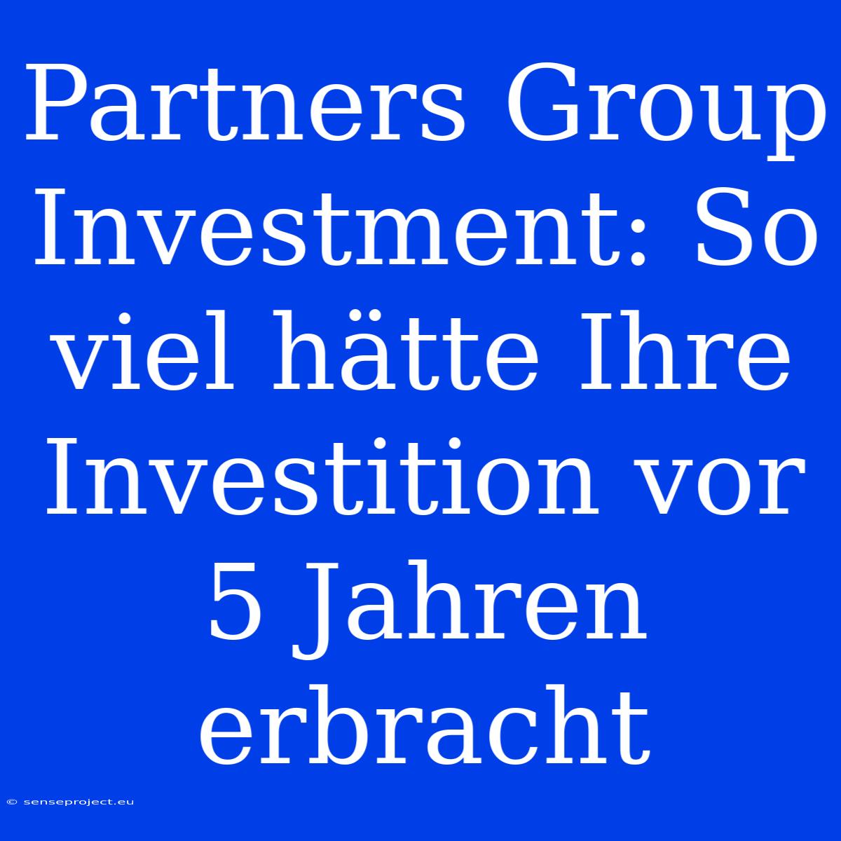 Partners Group Investment: So Viel Hätte Ihre Investition Vor 5 Jahren Erbracht