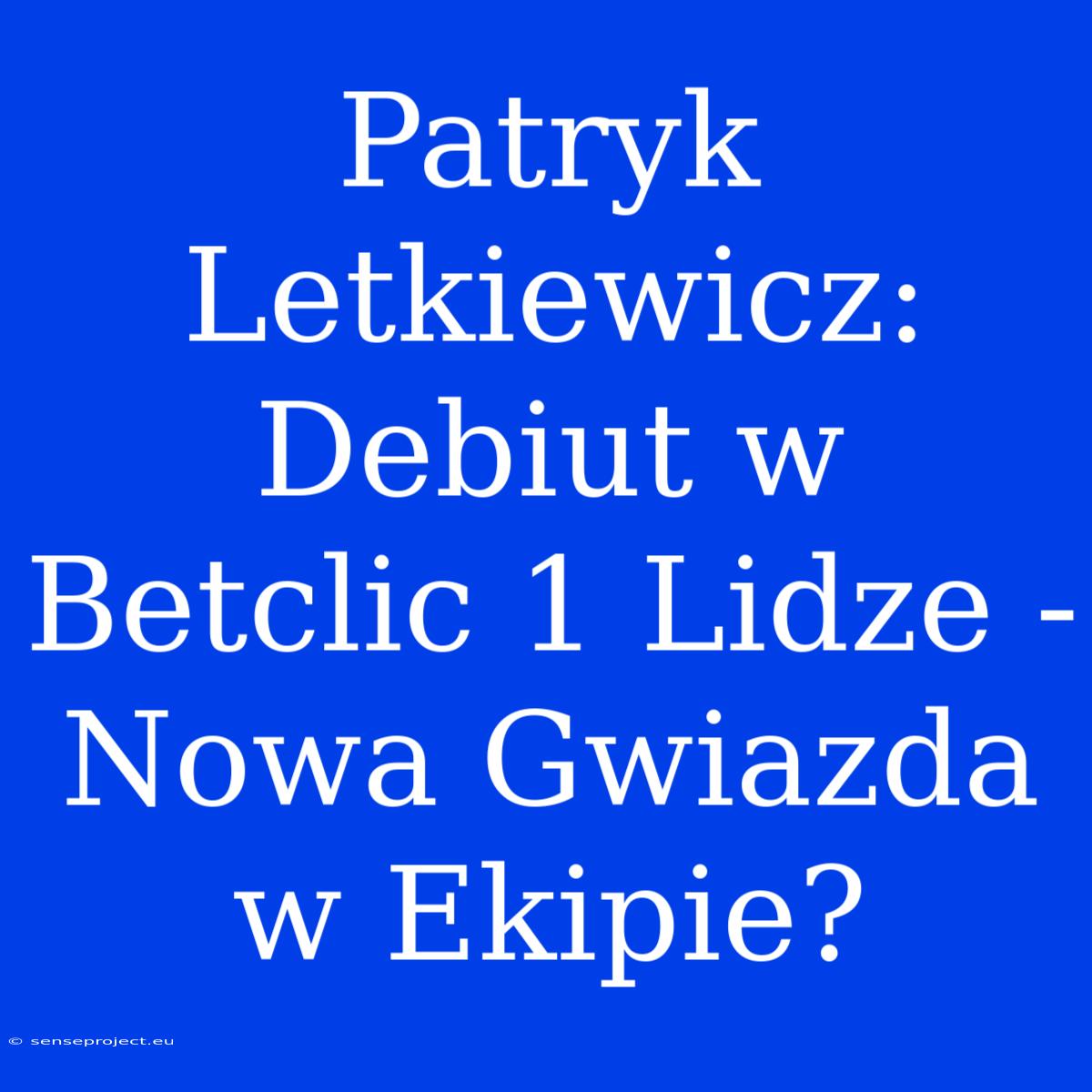 Patryk Letkiewicz: Debiut W Betclic 1 Lidze - Nowa Gwiazda W Ekipie?