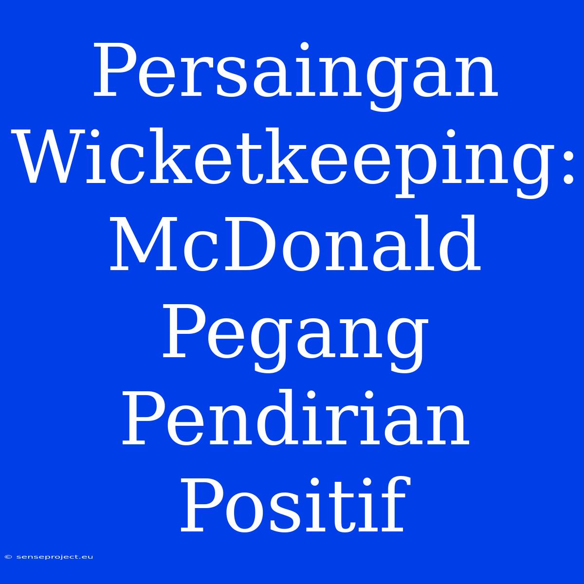 Persaingan Wicketkeeping: McDonald Pegang Pendirian Positif