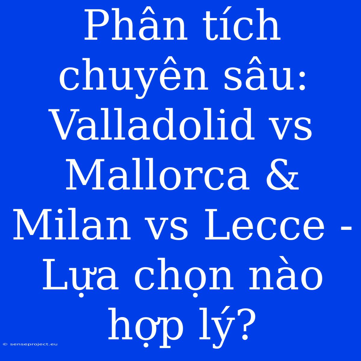 Phân Tích Chuyên Sâu: Valladolid Vs Mallorca & Milan Vs Lecce - Lựa Chọn Nào Hợp Lý?