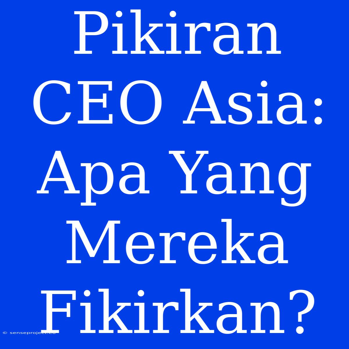 Pikiran CEO Asia: Apa Yang Mereka Fikirkan?