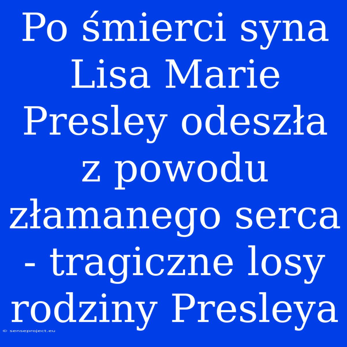 Po Śmierci Syna Lisa Marie Presley Odeszła Z Powodu Złamanego Serca - Tragiczne Losy Rodziny Presleya