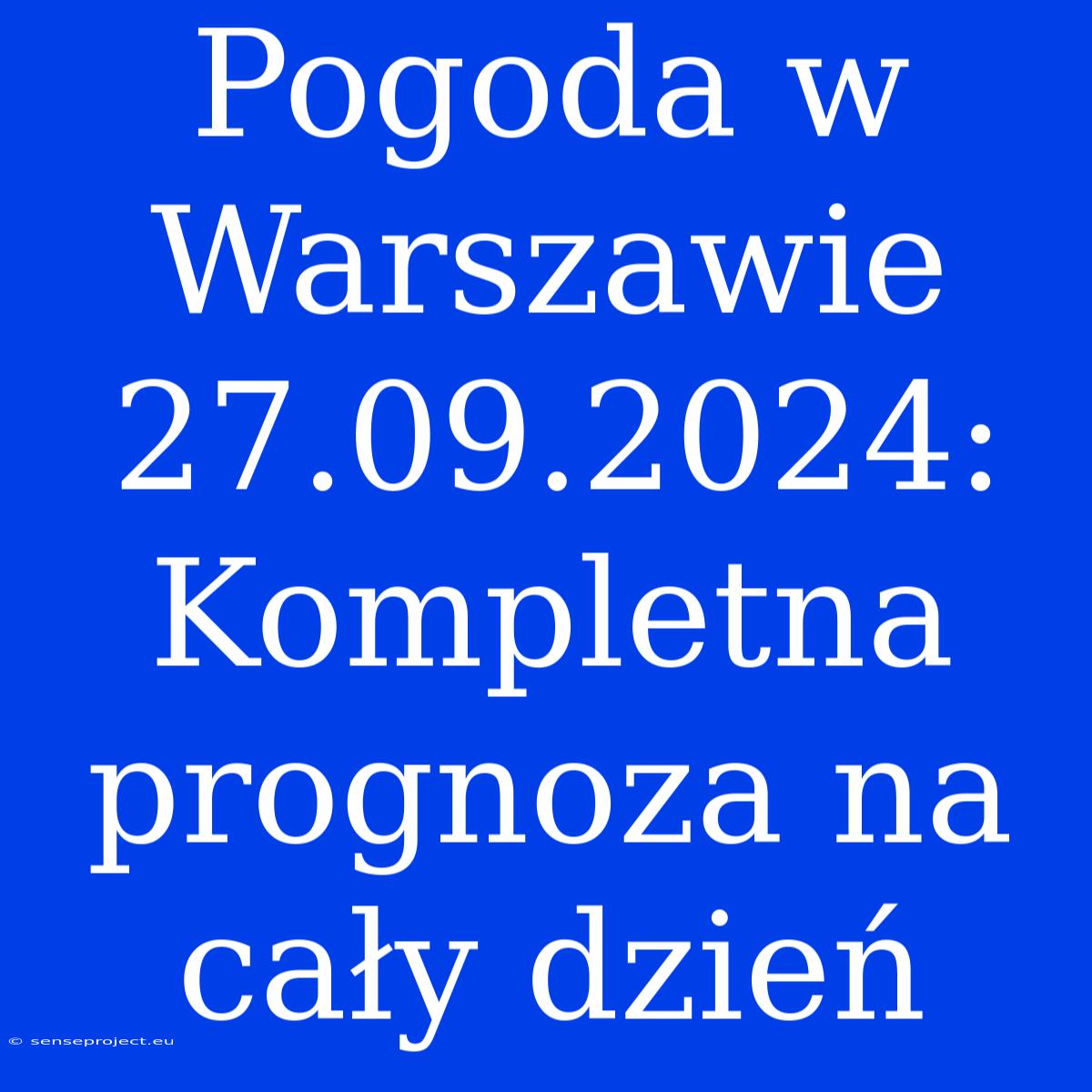 Pogoda W Warszawie 27.09.2024: Kompletna Prognoza Na Cały Dzień