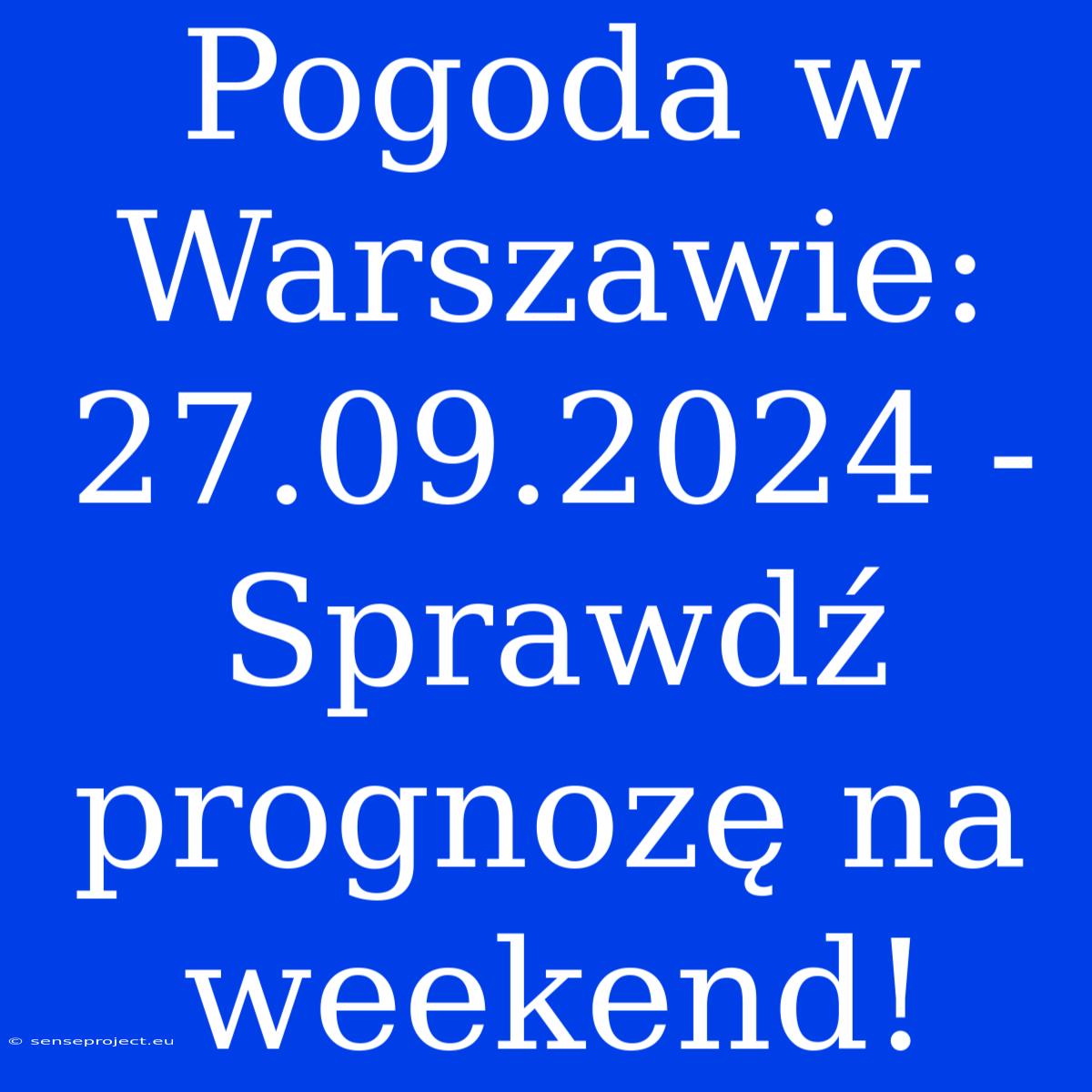 Pogoda W Warszawie: 27.09.2024 - Sprawdź Prognozę Na Weekend!