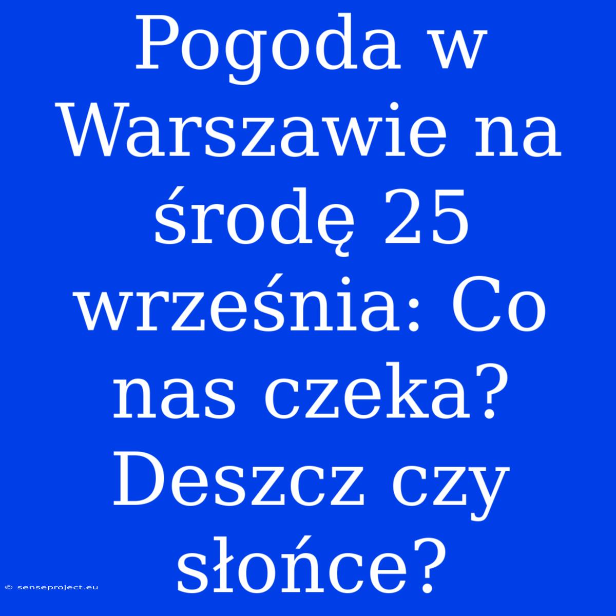 Pogoda W Warszawie Na Środę 25 Września: Co Nas Czeka? Deszcz Czy Słońce?