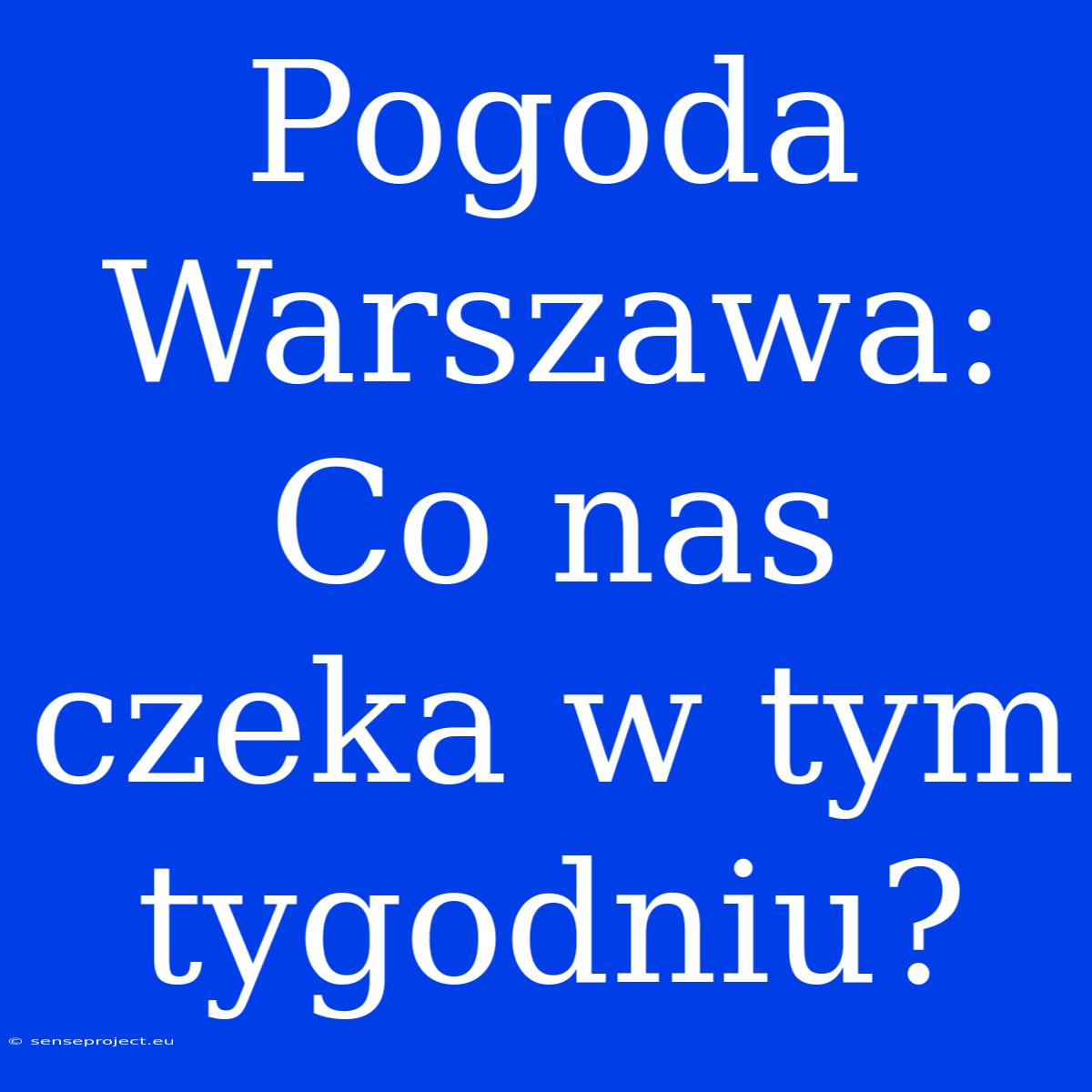 Pogoda Warszawa: Co Nas Czeka W Tym Tygodniu?