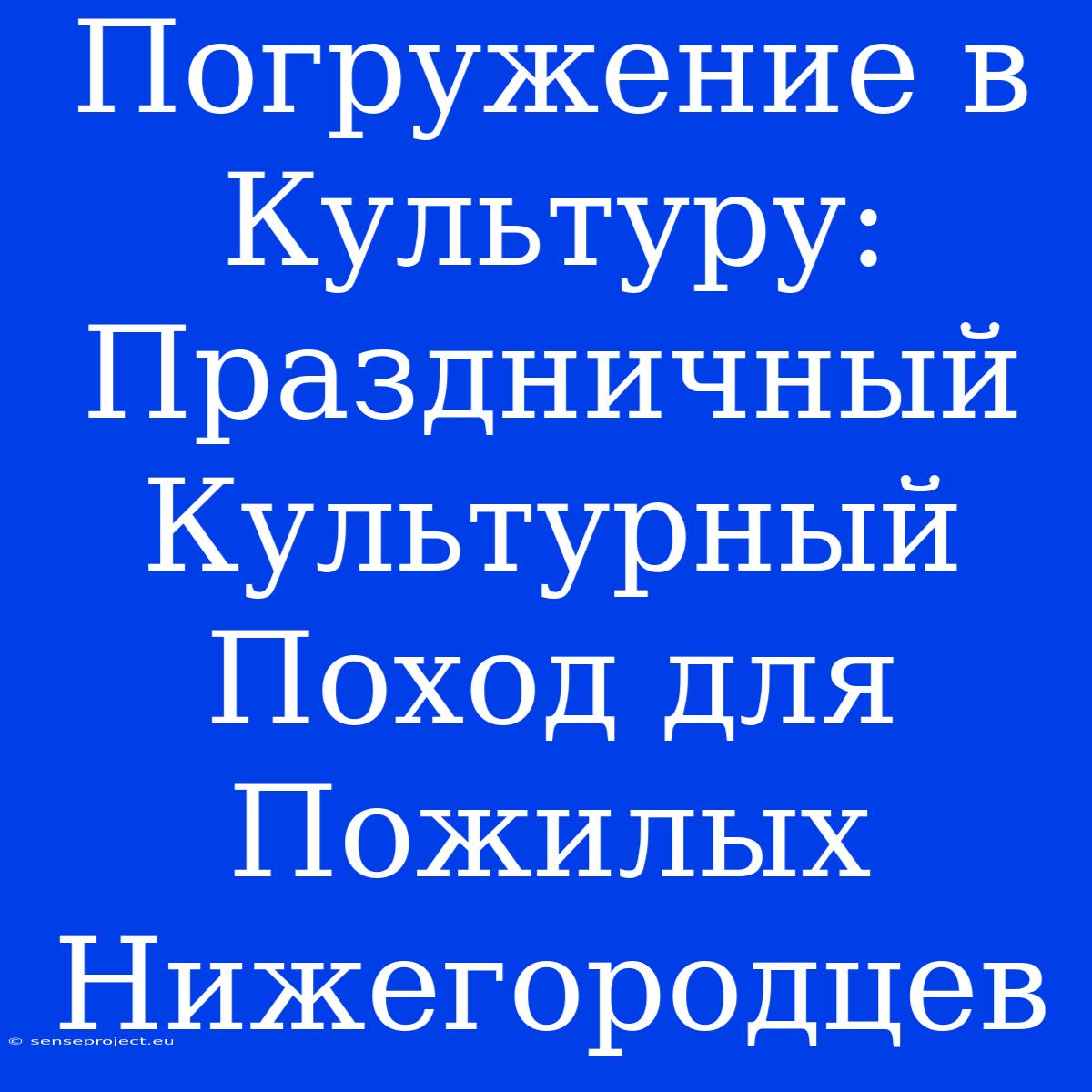 Погружение В Культуру: Праздничный Культурный Поход Для Пожилых Нижегородцев