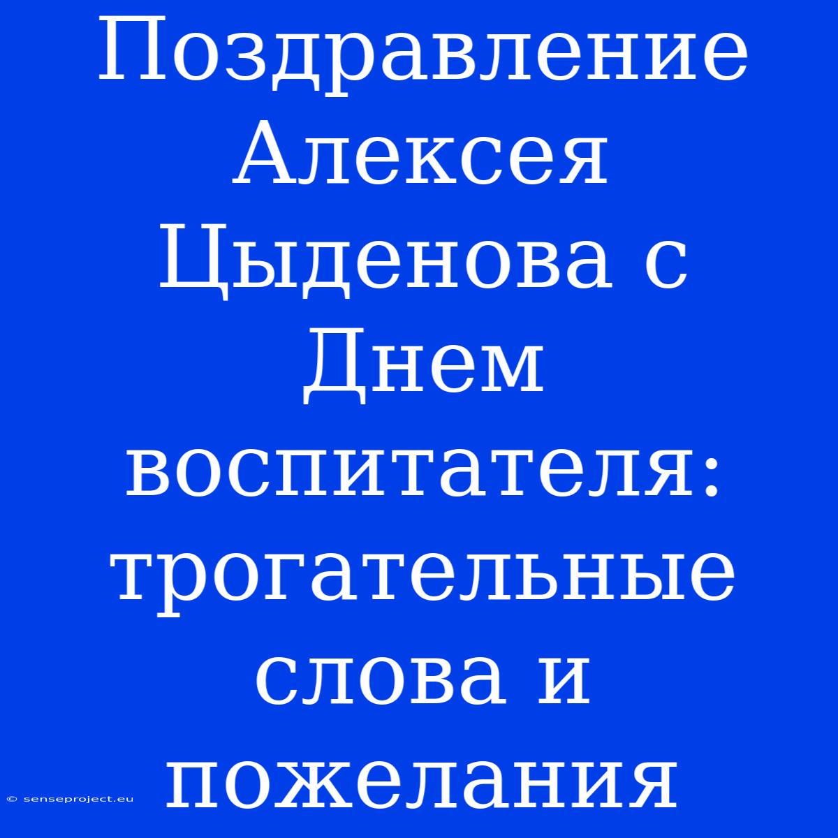 Поздравление Алексея Цыденова С Днем Воспитателя: Трогательные Слова И Пожелания