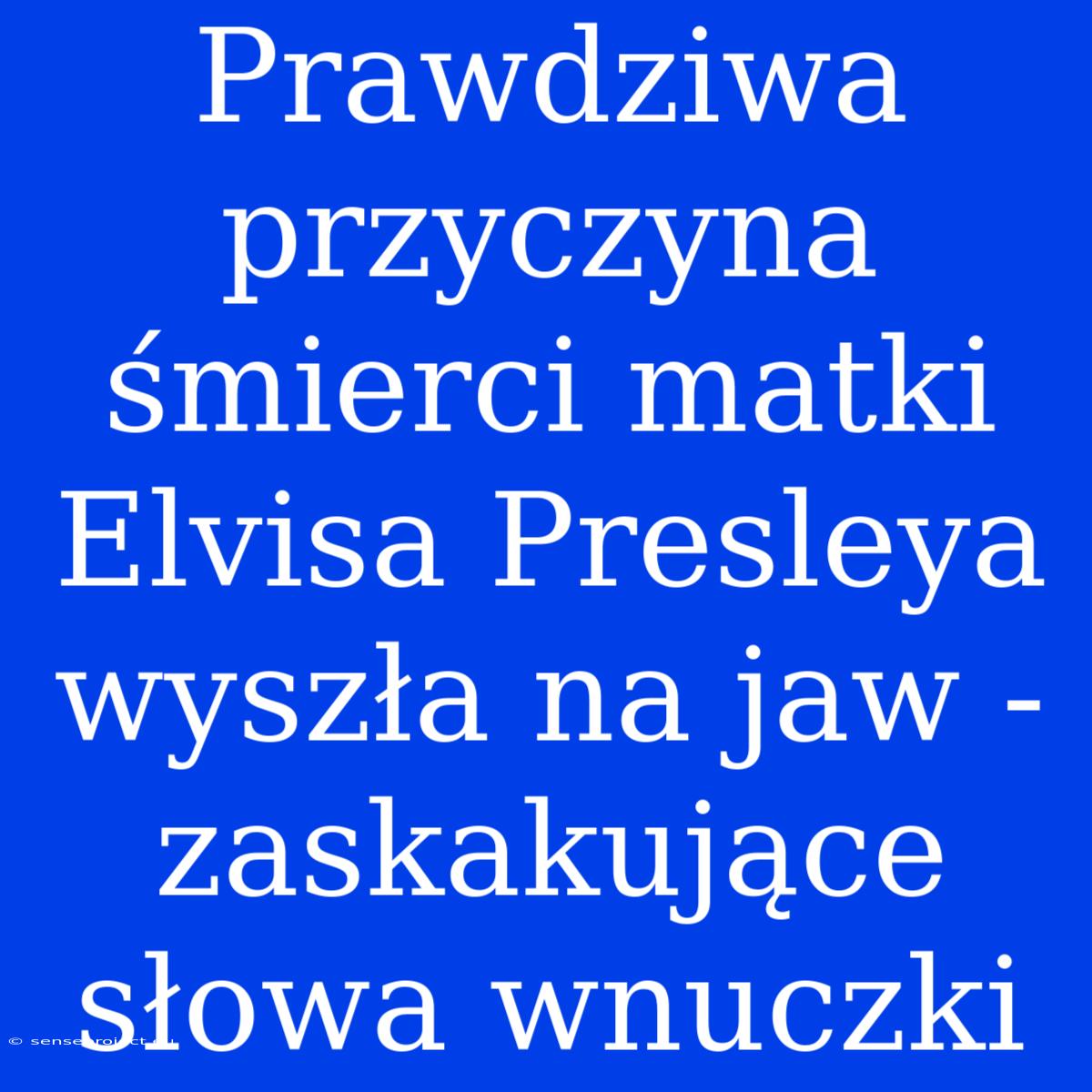 Prawdziwa Przyczyna Śmierci Matki Elvisa Presleya Wyszła Na Jaw - Zaskakujące Słowa Wnuczki