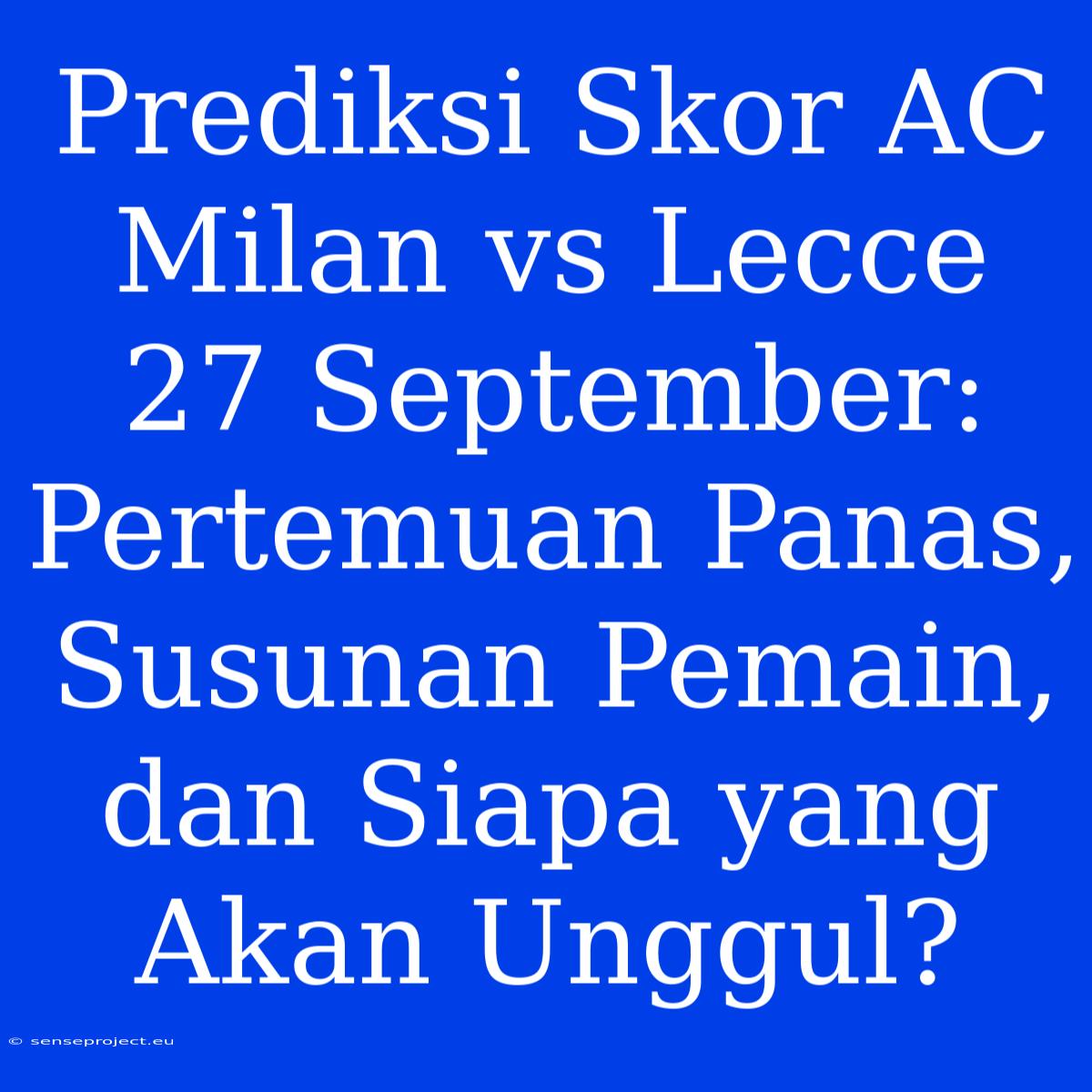 Prediksi Skor AC Milan Vs Lecce 27 September: Pertemuan Panas, Susunan Pemain, Dan Siapa Yang Akan Unggul?