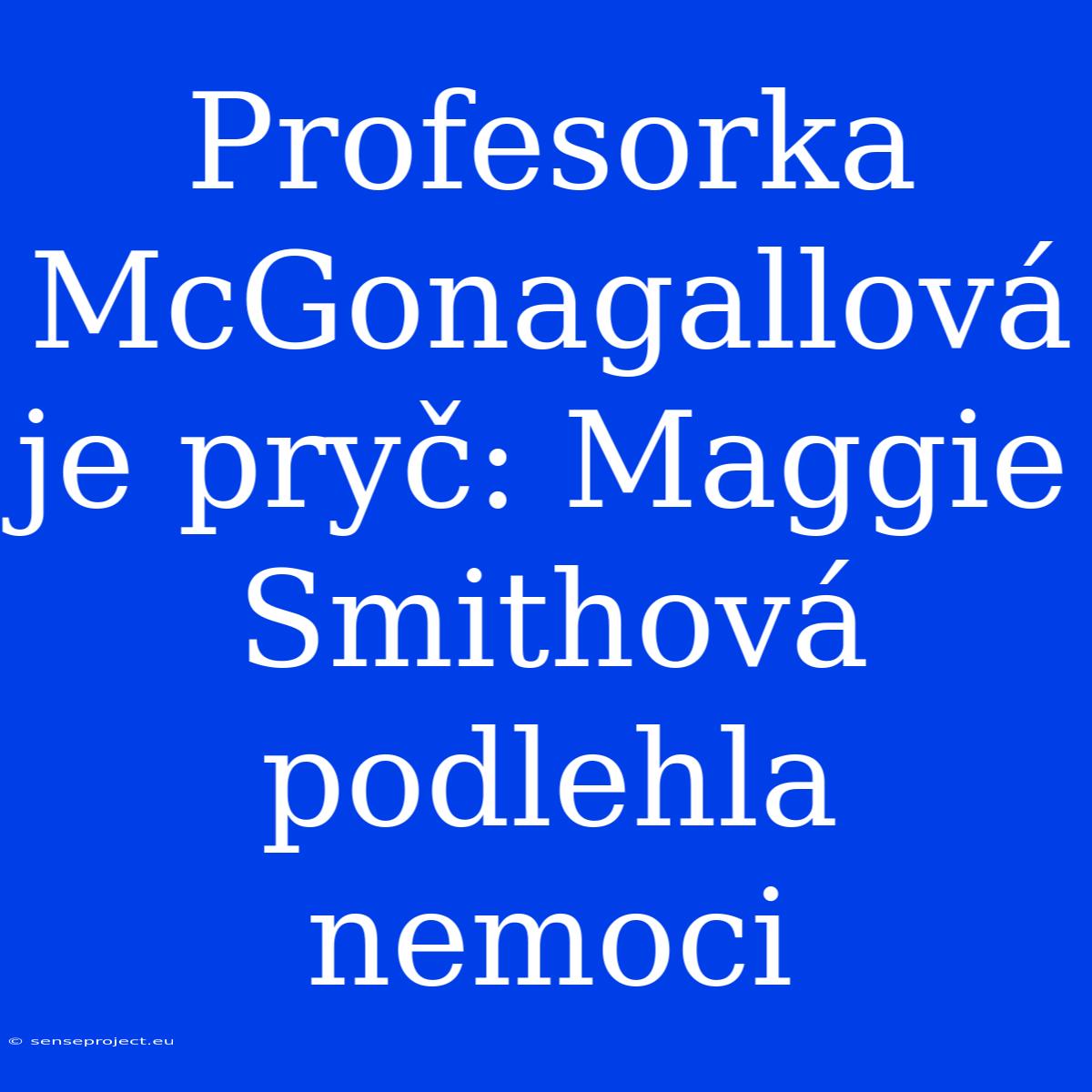 Profesorka McGonagallová Je Pryč: Maggie Smithová Podlehla Nemoci