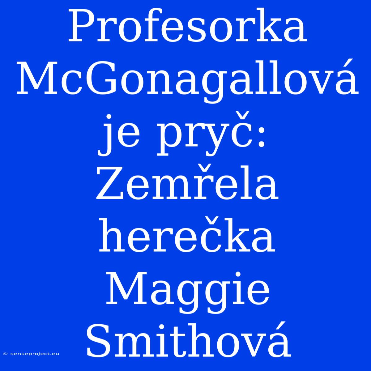 Profesorka McGonagallová Je Pryč: Zemřela Herečka Maggie Smithová