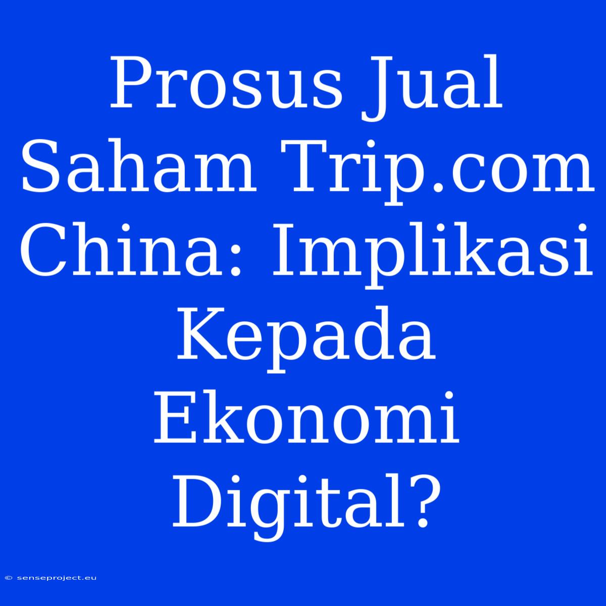 Prosus Jual Saham Trip.com China: Implikasi Kepada Ekonomi Digital?