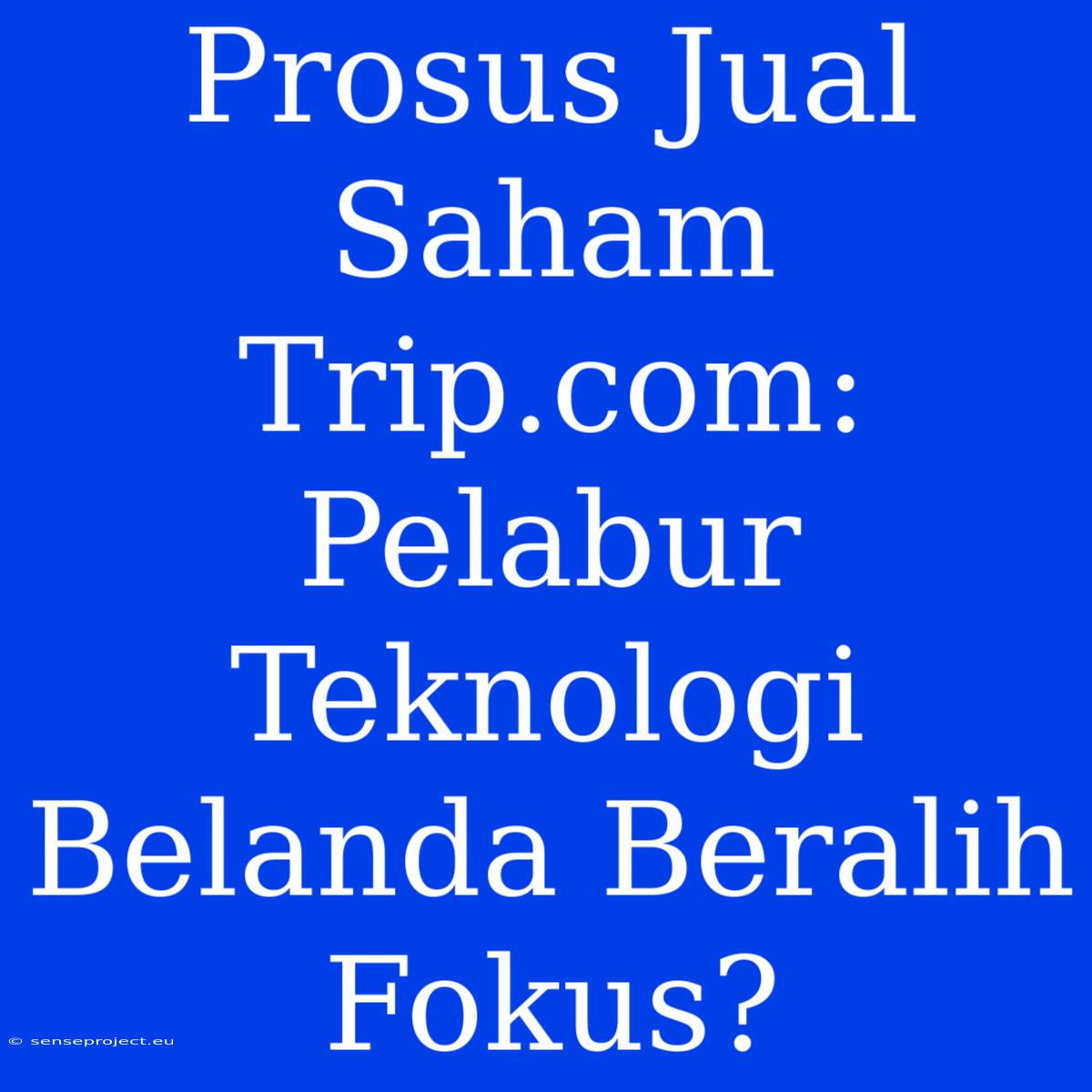 Prosus Jual Saham Trip.com: Pelabur Teknologi Belanda Beralih Fokus?