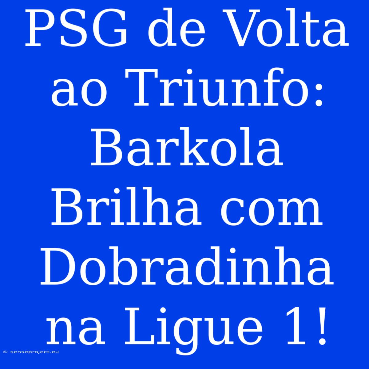 PSG De Volta Ao Triunfo: Barkola Brilha Com Dobradinha Na Ligue 1!