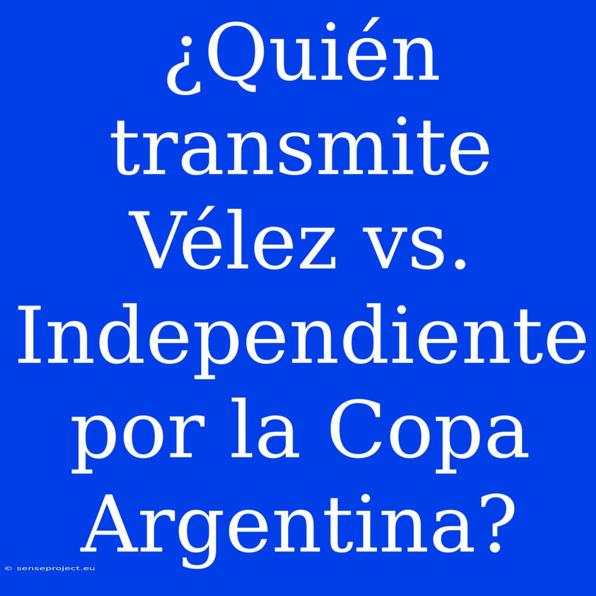 ¿Quién Transmite Vélez Vs. Independiente Por La Copa Argentina?