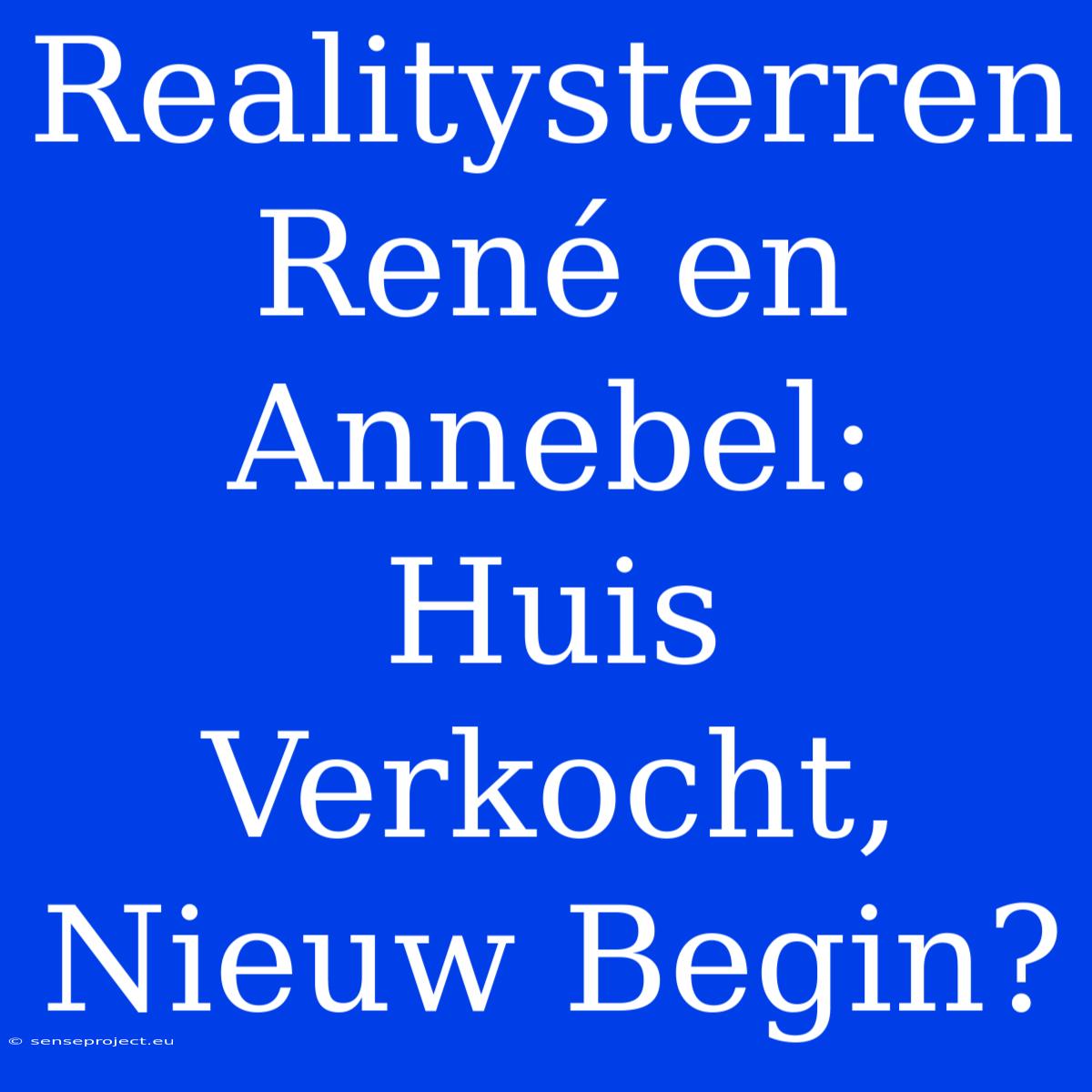 Realitysterren René En Annebel:  Huis Verkocht, Nieuw Begin?