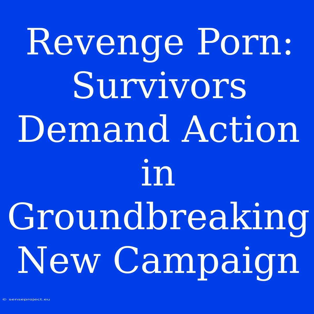 Revenge Porn: Survivors Demand Action In Groundbreaking New Campaign