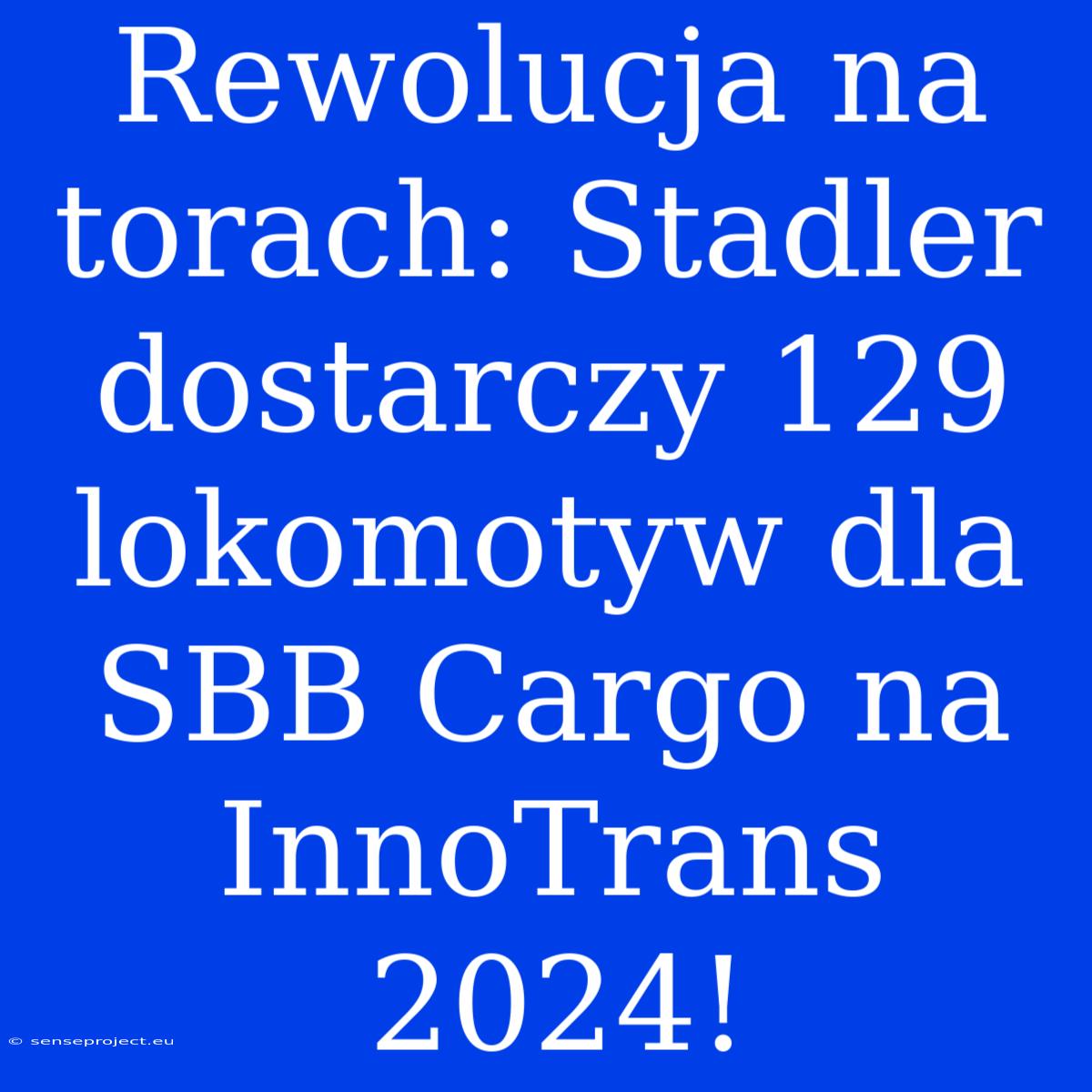 Rewolucja Na Torach: Stadler Dostarczy 129 Lokomotyw Dla SBB Cargo Na InnoTrans 2024!