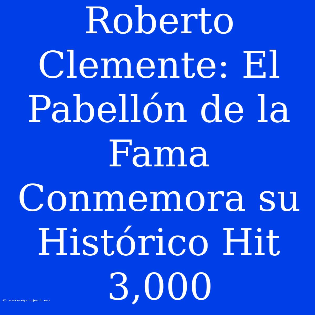 Roberto Clemente: El Pabellón De La Fama Conmemora Su Histórico Hit 3,000