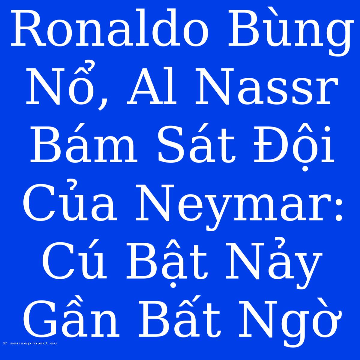 Ronaldo Bùng Nổ, Al Nassr Bám Sát Đội Của Neymar: Cú Bật Nảy Gần Bất Ngờ