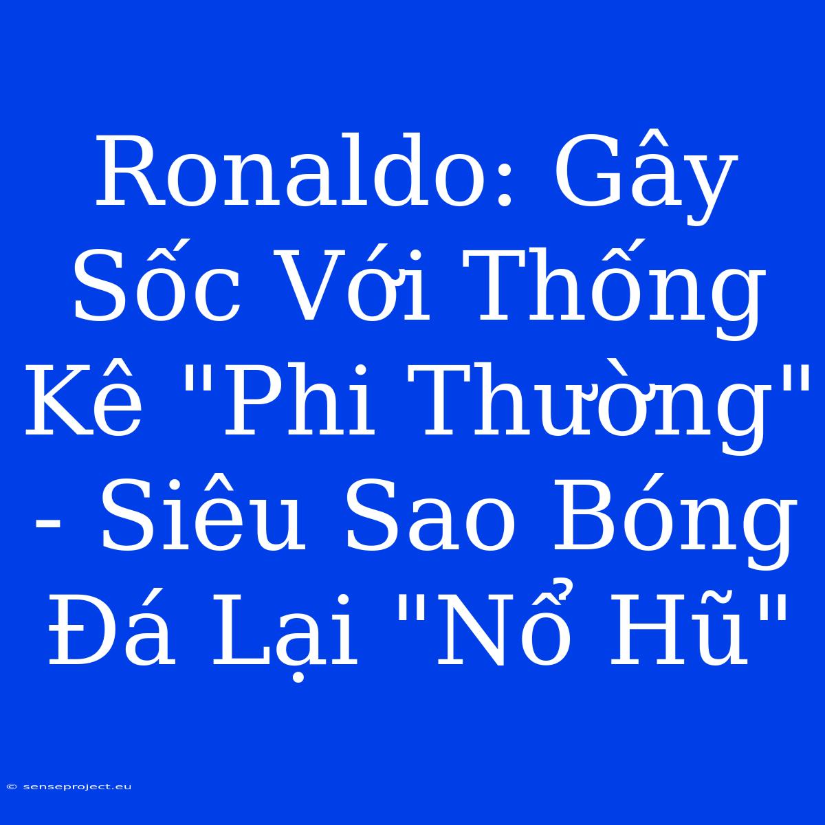 Ronaldo: Gây Sốc Với Thống Kê 