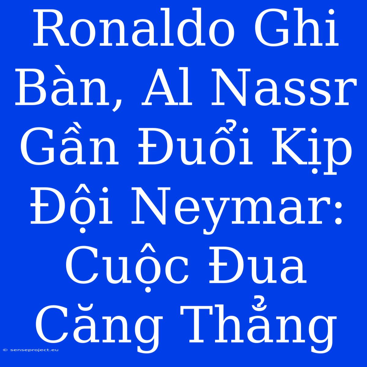 Ronaldo Ghi Bàn, Al Nassr Gần Đuổi Kịp Đội Neymar: Cuộc Đua Căng Thẳng