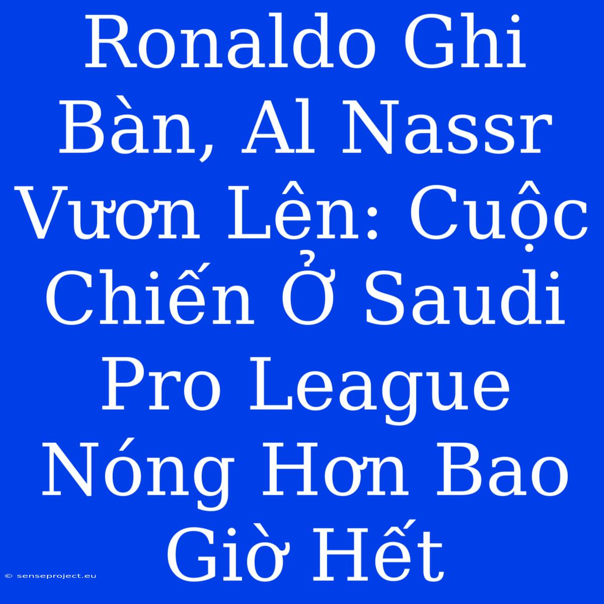 Ronaldo Ghi Bàn, Al Nassr Vươn Lên: Cuộc Chiến Ở Saudi Pro League Nóng Hơn Bao Giờ Hết