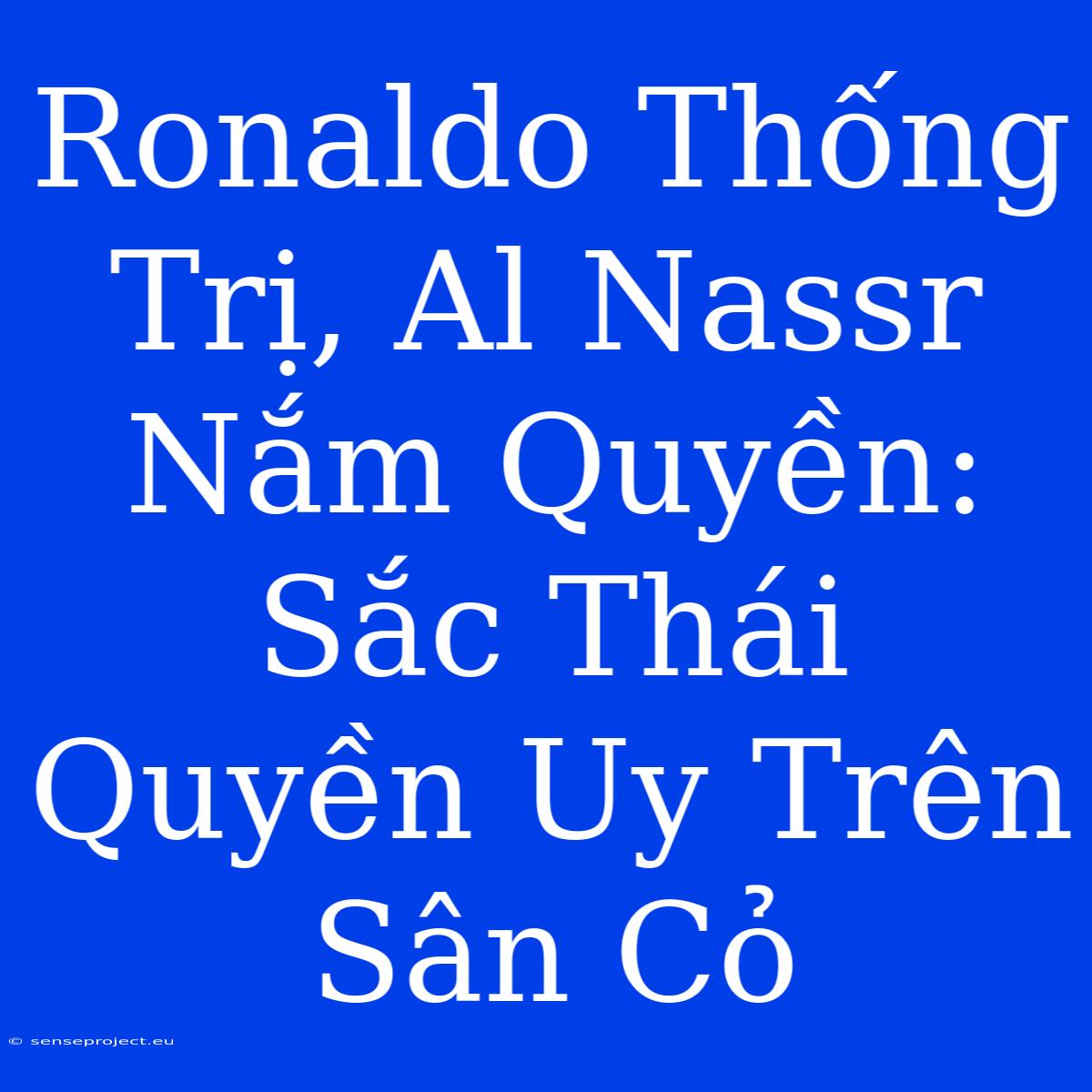 Ronaldo Thống Trị, Al Nassr Nắm Quyền: Sắc Thái Quyền Uy Trên Sân Cỏ