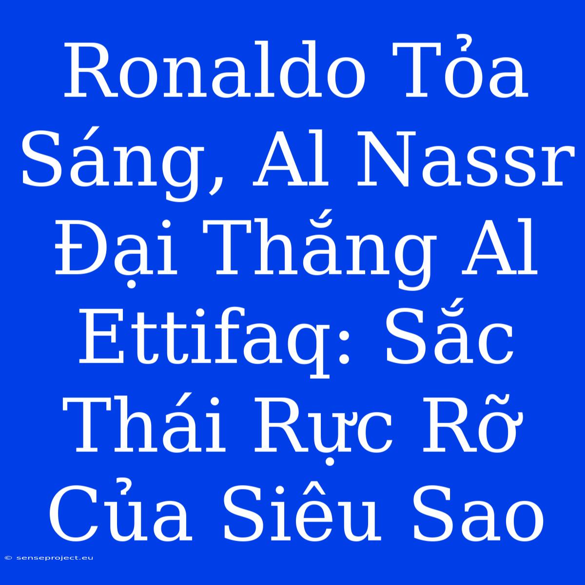 Ronaldo Tỏa Sáng, Al Nassr Đại Thắng Al Ettifaq: Sắc Thái Rực Rỡ Của Siêu Sao