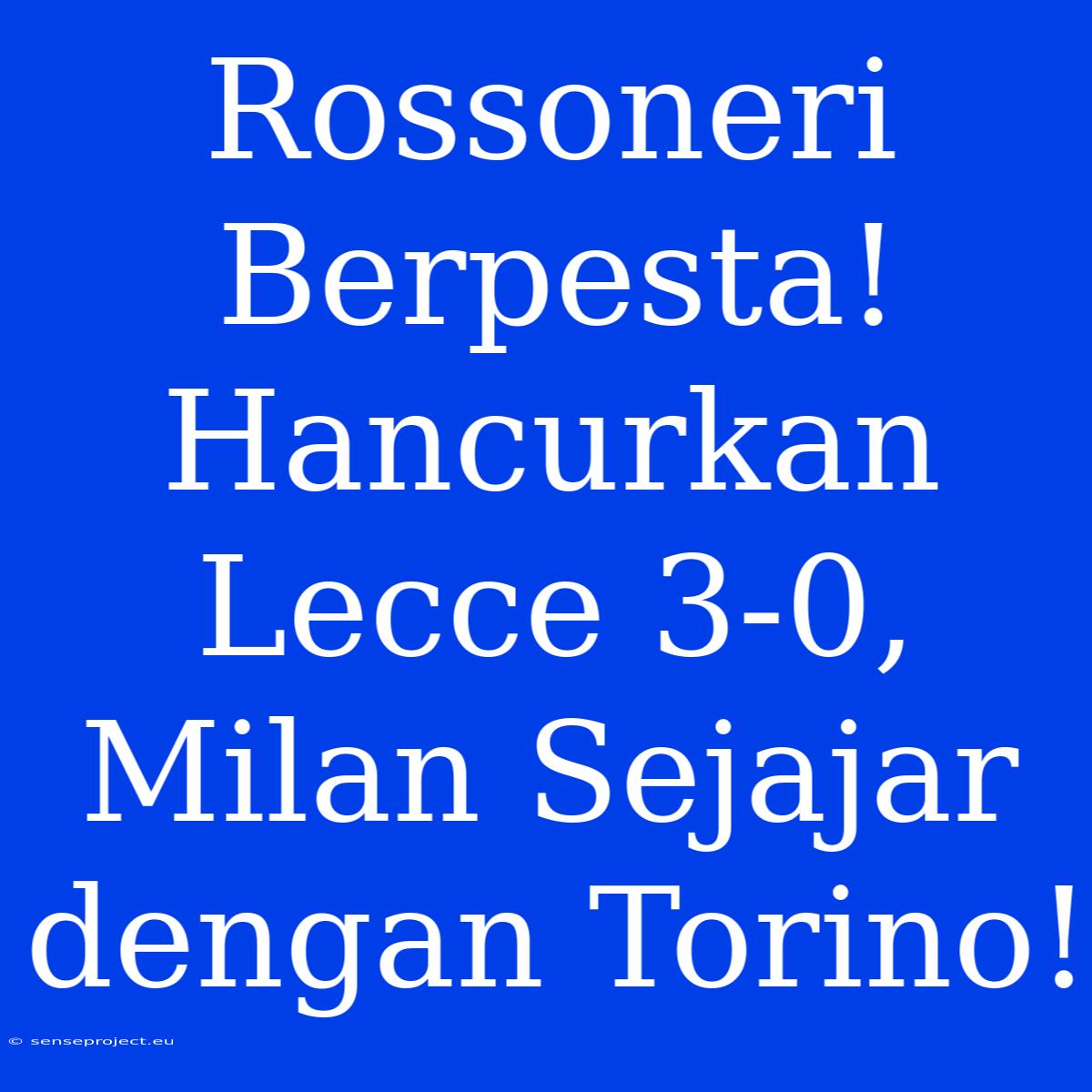 Rossoneri Berpesta! Hancurkan Lecce 3-0, Milan Sejajar Dengan Torino!