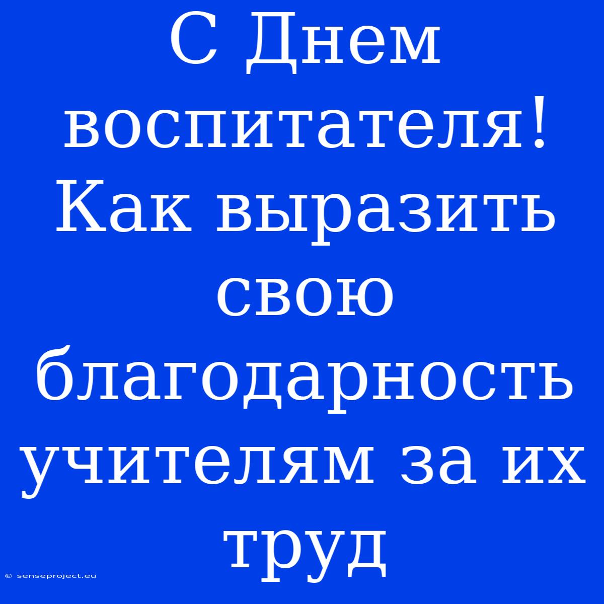 С Днем Воспитателя!  Как Выразить Свою Благодарность Учителям За Их Труд