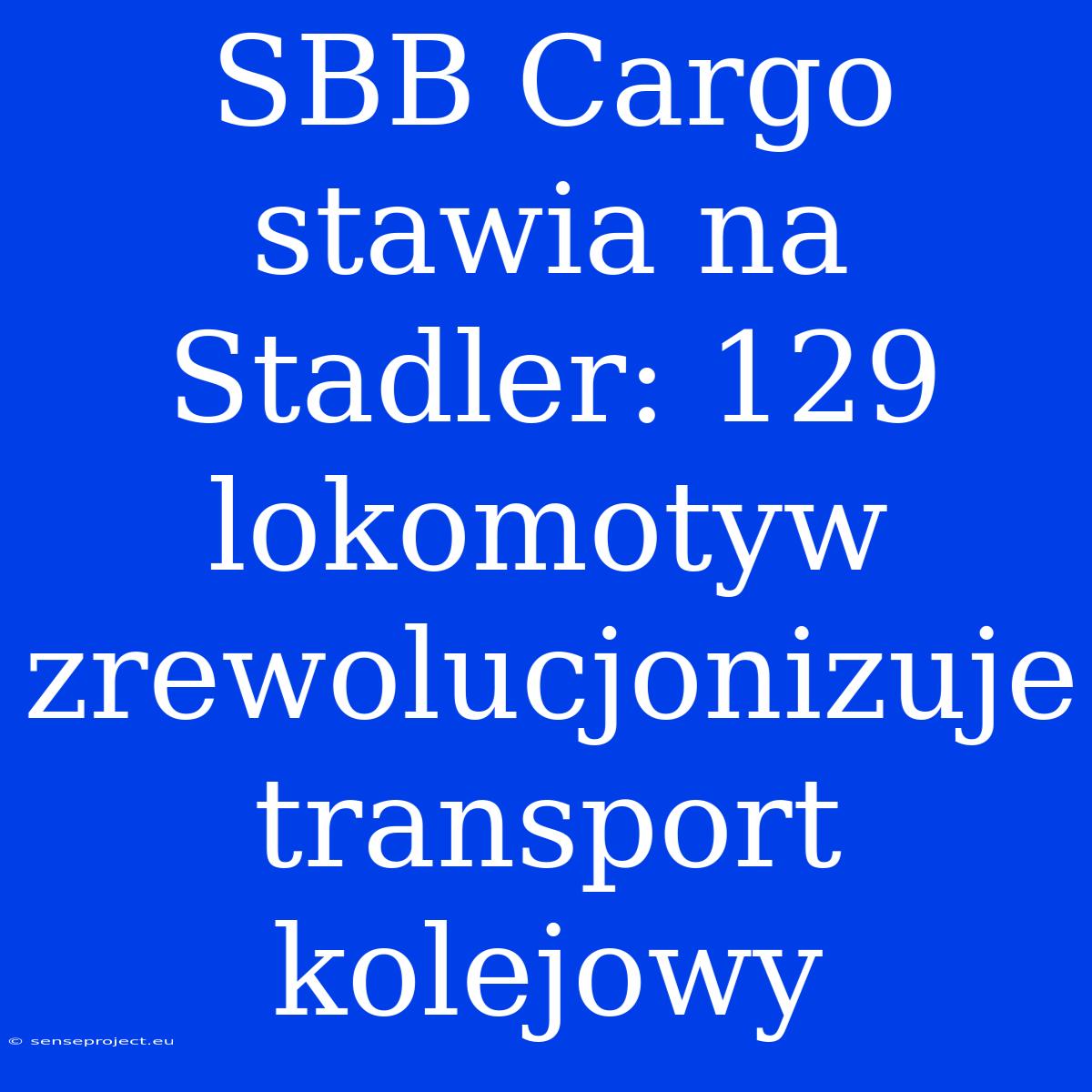 SBB Cargo Stawia Na Stadler: 129 Lokomotyw Zrewolucjonizuje Transport Kolejowy