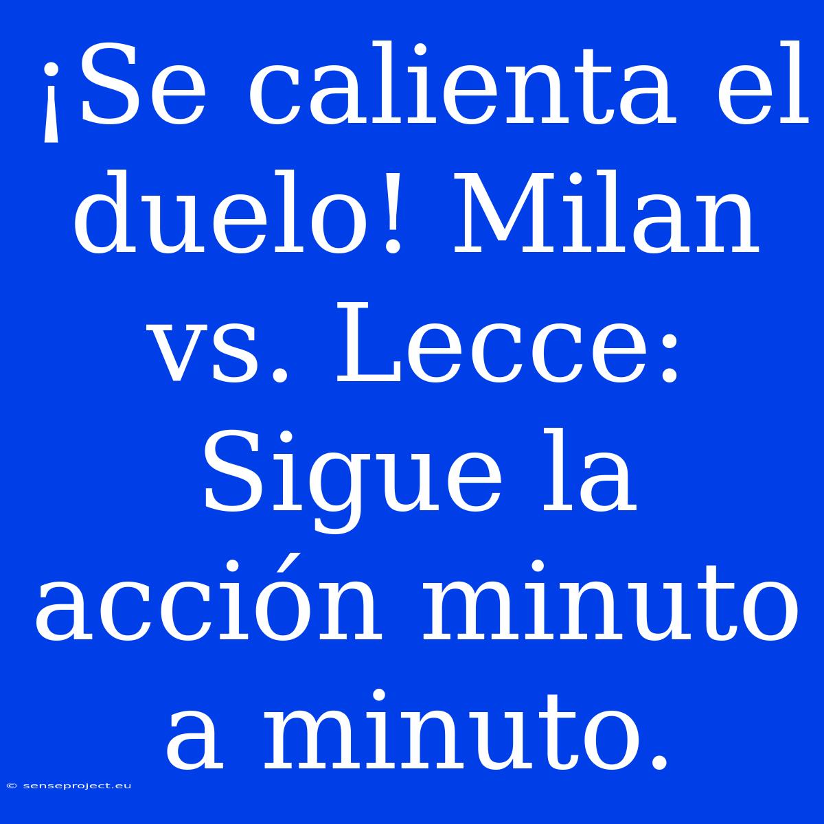 ¡Se Calienta El Duelo! Milan Vs. Lecce: Sigue La Acción Minuto A Minuto.